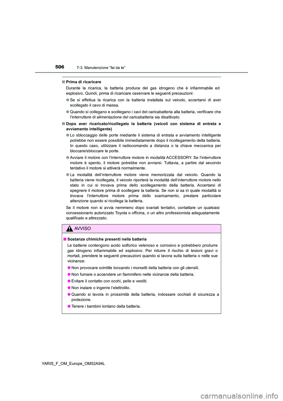 TOYOTA YARIS HATCHBACK 2019 Manuale duso (in Italian) 5067-3. Manutenzione “fai da te”
YARIS_F_OM_Europe_OM52A94L
■Prima di ricaricare
Durante la ricarica, la batteria produce del gas idrogeno che è infiammabile ed
esplosivo. Quindi, prima di ri TOYOTA YARIS HATCHBACK 2019 Manuale duso (in Italian) 5067-3. Manutenzione “fai da te”
YARIS_F_OM_Europe_OM52A94L
■Prima di ricaricare
Durante la ricarica, la batteria produce del gas idrogeno che è infiammabile ed
esplosivo. Quindi, prima di ri