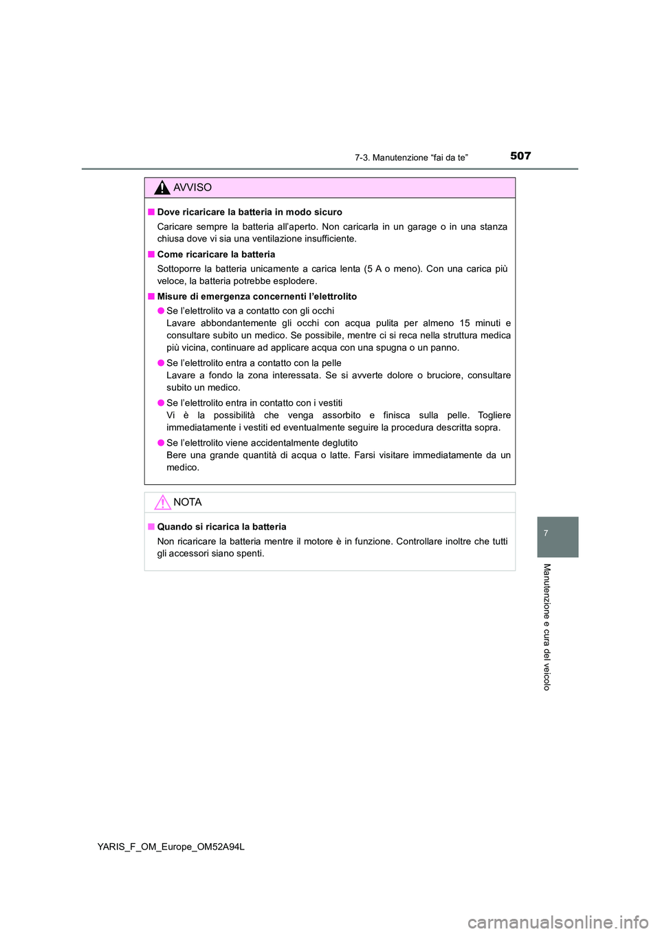TOYOTA YARIS HATCHBACK 2019 Manuale duso (in Italian) 5077-3. Manutenzione “fai da te”
7
Manutenzione e cura del veicolo
YARIS_F_OM_Europe_OM52A94L
AVVISO
■Dove ricaricare la batteria in modo sicuro
Caricare sempre la batteria all’aperto. Non ca TOYOTA YARIS HATCHBACK 2019 Manuale duso (in Italian) 5077-3. Manutenzione “fai da te”
7
Manutenzione e cura del veicolo
YARIS_F_OM_Europe_OM52A94L
AVVISO
■Dove ricaricare la batteria in modo sicuro
Caricare sempre la batteria all’aperto. Non ca