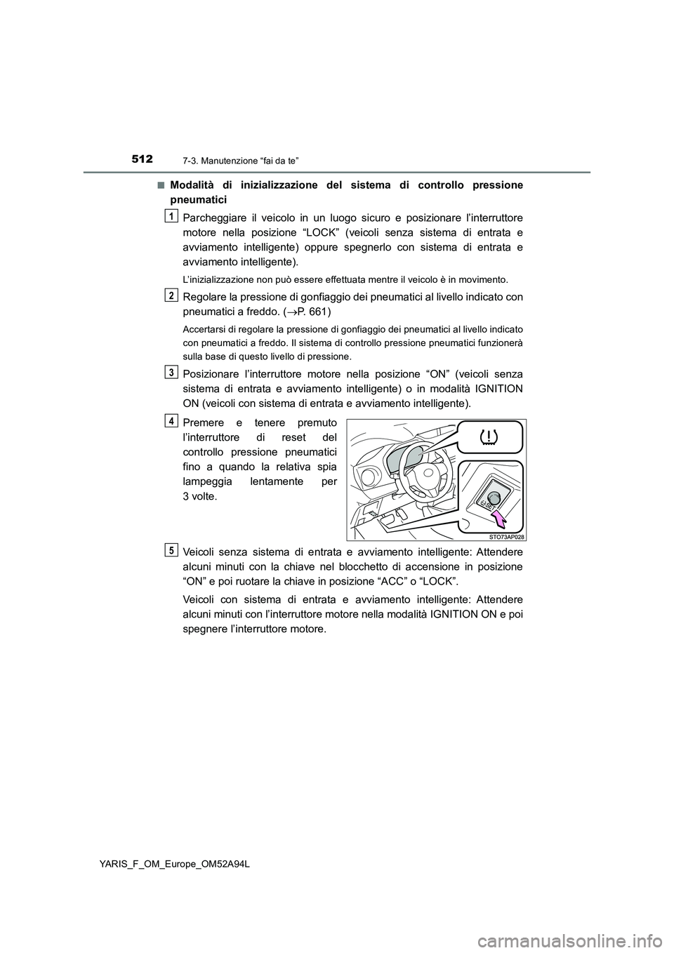 TOYOTA YARIS HATCHBACK 2019 Manuale duso (in Italian) 5127-3. Manutenzione “fai da te”
YARIS_F_OM_Europe_OM52A94L■
Modalità di inizializzazione del sistema di controllo pressione
pneumatici
Parcheggiare il veicolo in un luogo sicuro e posizionare TOYOTA YARIS HATCHBACK 2019 Manuale duso (in Italian) 5127-3. Manutenzione “fai da te”
YARIS_F_OM_Europe_OM52A94L■
Modalità di inizializzazione del sistema di controllo pressione
pneumatici
Parcheggiare il veicolo in un luogo sicuro e posizionare