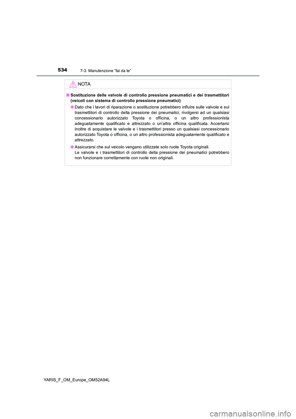 TOYOTA YARIS HATCHBACK 2019 Manuale duso (in Italian) 5347-3. Manutenzione “fai da te”
YARIS_F_OM_Europe_OM52A94L
NOTA
■Sostituzione delle valvole di controllo pressione pneumatici e dei trasmettitori
(veicoli con sistema di controllo pressione pn TOYOTA YARIS HATCHBACK 2019 Manuale duso (in Italian) 5347-3. Manutenzione “fai da te”
YARIS_F_OM_Europe_OM52A94L
NOTA
■Sostituzione delle valvole di controllo pressione pneumatici e dei trasmettitori
(veicoli con sistema di controllo pressione pn