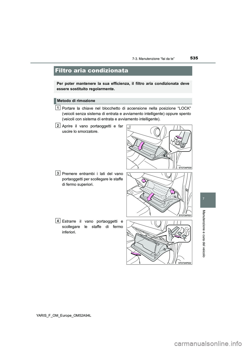 TOYOTA YARIS HATCHBACK 2019 Manuale duso (in Italian) 5357-3. Manutenzione “fai da te”
7
Manutenzione e cura del veicolo
YARIS_F_OM_Europe_OM52A94L
Filtro aria condizionata
Portare la chiave nel blocchetto di accensione nella posizione “LOCK”
(ve TOYOTA YARIS HATCHBACK 2019 Manuale duso (in Italian) 5357-3. Manutenzione “fai da te”
7
Manutenzione e cura del veicolo
YARIS_F_OM_Europe_OM52A94L
Filtro aria condizionata
Portare la chiave nel blocchetto di accensione nella posizione “LOCK”
(ve
