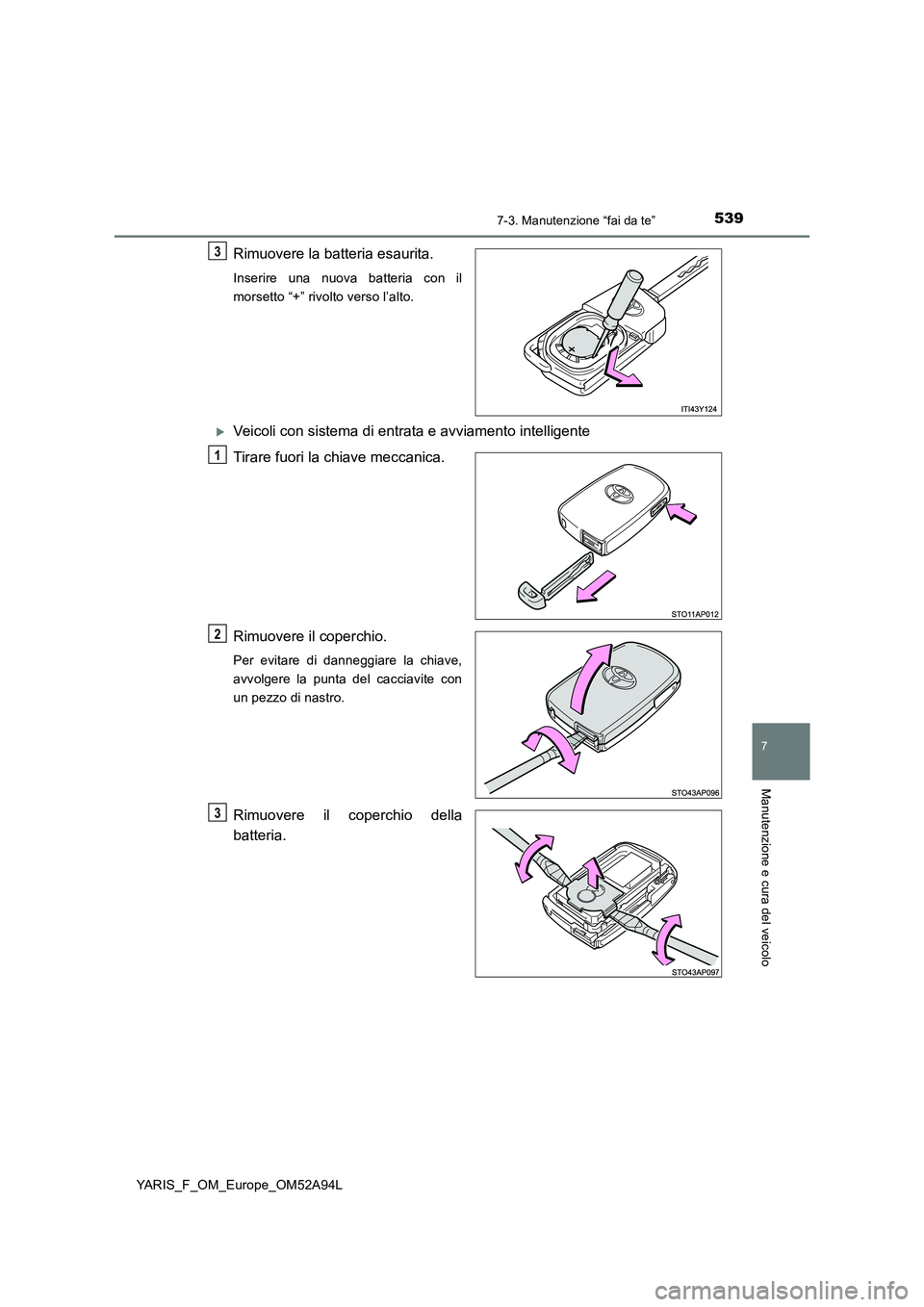 TOYOTA YARIS HATCHBACK 2019 Manuale duso (in Italian) 5397-3. Manutenzione “fai da te”
7
Manutenzione e cura del veicolo
YARIS_F_OM_Europe_OM52A94L
Rimuovere la batteria esaurita.
Inserire una nuova batteria con il
morsetto “+” rivolto verso l TOYOTA YARIS HATCHBACK 2019 Manuale duso (in Italian) 5397-3. Manutenzione “fai da te”
7
Manutenzione e cura del veicolo
YARIS_F_OM_Europe_OM52A94L
Rimuovere la batteria esaurita.
Inserire una nuova batteria con il
morsetto “+” rivolto verso l