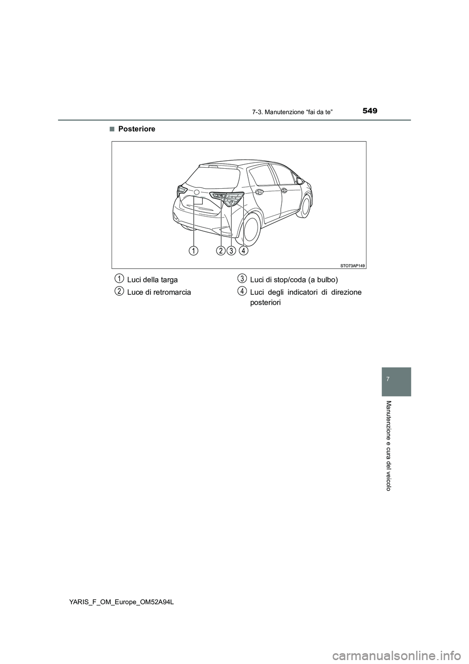 TOYOTA YARIS HATCHBACK 2019  Manuale duso (in Italian) 5497-3. Manutenzione “fai da te”
7
Manutenzione e cura del veicolo
YARIS_F_OM_Europe_OM52A94L■
Posteriore
Luci della targa
Luce di retromarciaLuci di stop/coda (a bulbo)
Luci degli indicatori di