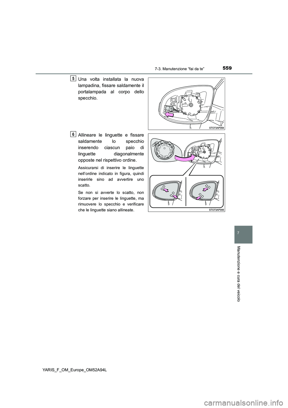 TOYOTA YARIS HATCHBACK 2019  Manuale duso (in Italian) 5597-3. Manutenzione “fai da te”
7
Manutenzione e cura del veicolo
YARIS_F_OM_Europe_OM52A94L
Una volta installata la nuova 
lampadina, fissare saldamente il 
portalampada al corpo dello 
specchio