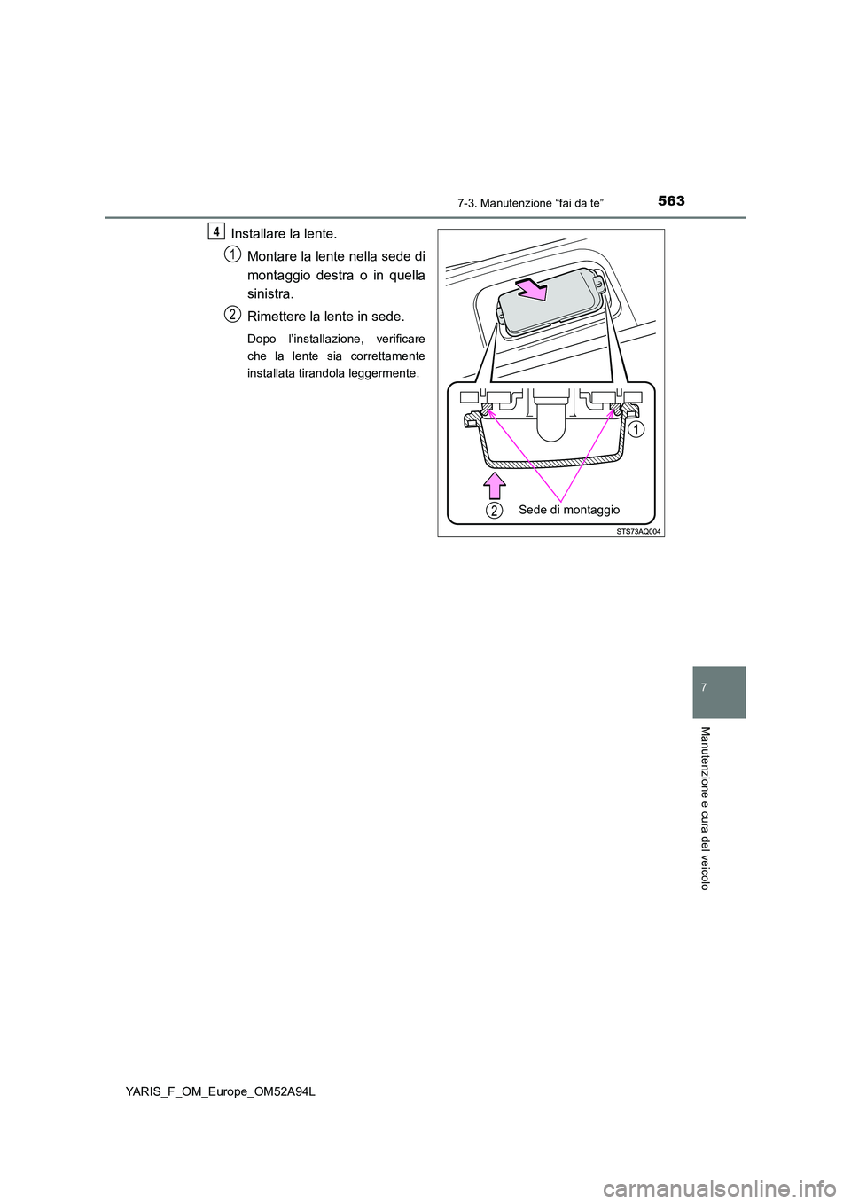 TOYOTA YARIS HATCHBACK 2019  Manuale duso (in Italian) 5637-3. Manutenzione “fai da te”
7
Manutenzione e cura del veicolo
YARIS_F_OM_Europe_OM52A94L
Installare la lente. 
Montare la lente nella sede di 
montaggio destra o in quella 
sinistra. 
Rimette