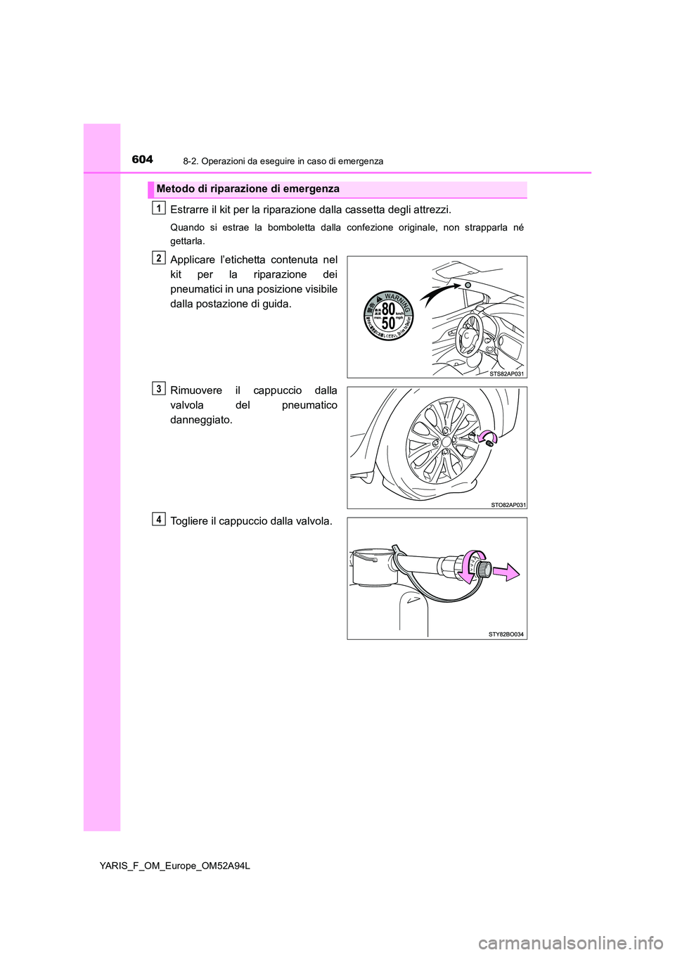TOYOTA YARIS HATCHBACK 2019 Manuale duso (in Italian) 6048-2. Operazioni da eseguire in caso di emergenza
YARIS_F_OM_Europe_OM52A94L
Estrarre il kit per la riparazione dalla cassetta degli attrezzi.
Quando si estrae la bomboletta dalla confezione origina TOYOTA YARIS HATCHBACK 2019 Manuale duso (in Italian) 6048-2. Operazioni da eseguire in caso di emergenza
YARIS_F_OM_Europe_OM52A94L
Estrarre il kit per la riparazione dalla cassetta degli attrezzi.
Quando si estrae la bomboletta dalla confezione origina