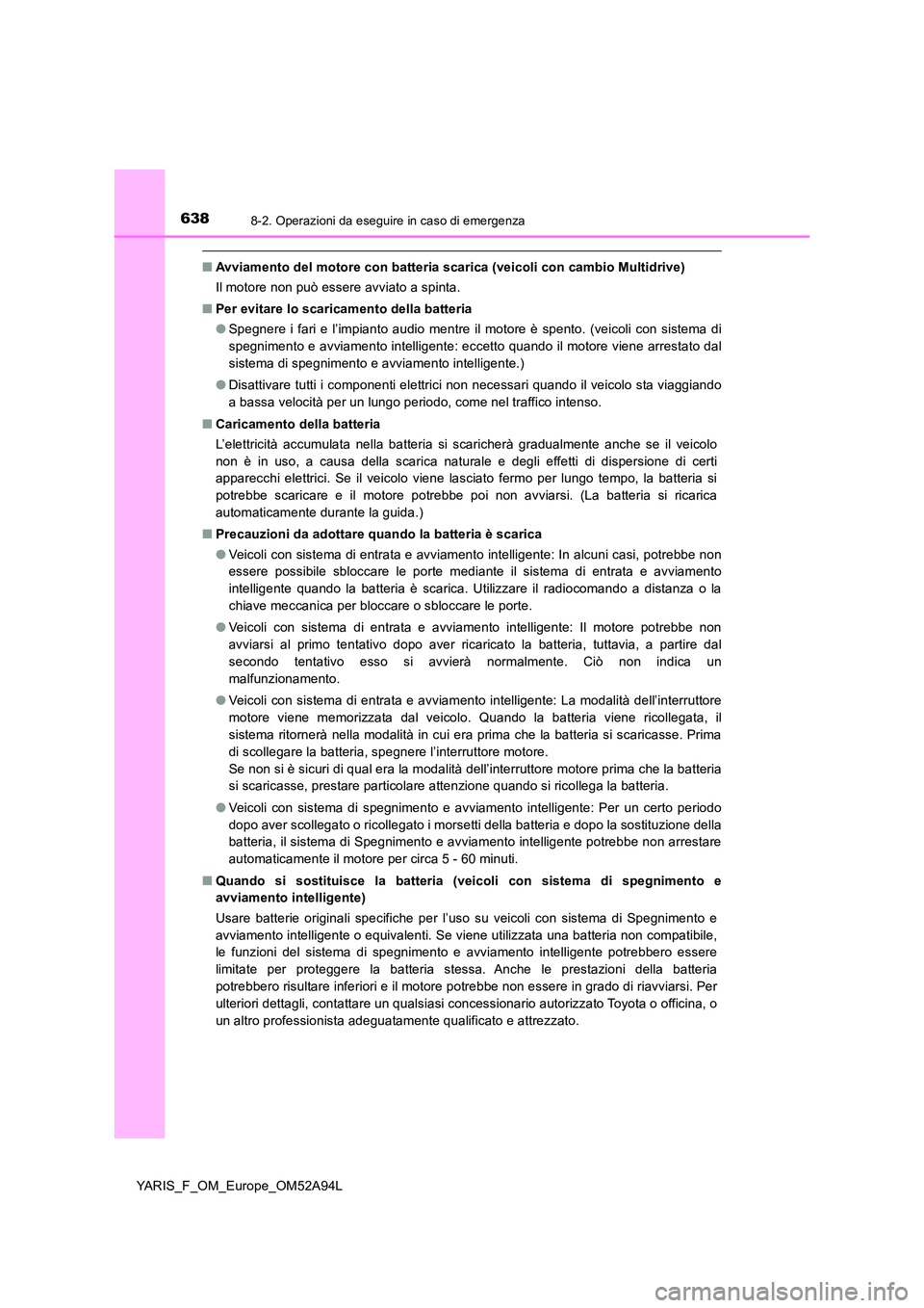 TOYOTA YARIS HATCHBACK 2019 Manuale duso (in Italian) 6388-2. Operazioni da eseguire in caso di emergenza
YARIS_F_OM_Europe_OM52A94L
■Avviamento del motore con batteria scarica (veicoli con cambio Multidrive)
Il motore non può essere avviato a spinta TOYOTA YARIS HATCHBACK 2019 Manuale duso (in Italian) 6388-2. Operazioni da eseguire in caso di emergenza
YARIS_F_OM_Europe_OM52A94L
■Avviamento del motore con batteria scarica (veicoli con cambio Multidrive)
Il motore non può essere avviato a spinta
