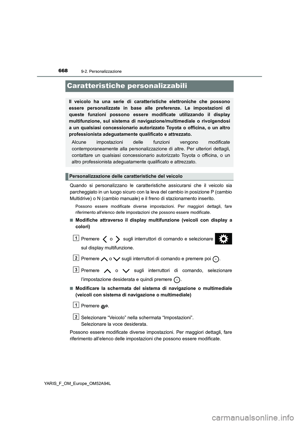 TOYOTA YARIS HATCHBACK 2019 Manuale duso (in Italian) 6689-2. Personalizzazione
YARIS_F_OM_Europe_OM52A94L
Caratteristiche personalizzabili
Quando si personalizzano le caratteristiche assicurarsi che il veicolo sia
parcheggiato in un luogo sicuro con la TOYOTA YARIS HATCHBACK 2019 Manuale duso (in Italian) 6689-2. Personalizzazione
YARIS_F_OM_Europe_OM52A94L
Caratteristiche personalizzabili
Quando si personalizzano le caratteristiche assicurarsi che il veicolo sia
parcheggiato in un luogo sicuro con la