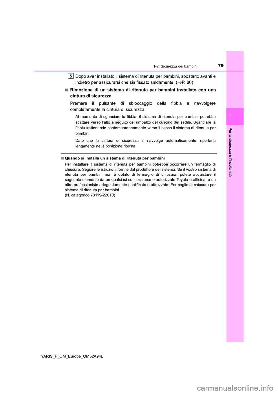 TOYOTA YARIS HATCHBACK 2019 Manuale duso (in Italian) 791-2. Sicurezza dei bambini
1
Per la sicurezza e l’incolumità
YARIS_F_OM_Europe_OM52A94L
Dopo aver installato il sistema di ritenuta per bambini, spostarlo avanti e
indietro per assicurarsi che s TOYOTA YARIS HATCHBACK 2019 Manuale duso (in Italian) 791-2. Sicurezza dei bambini
1
Per la sicurezza e l’incolumità
YARIS_F_OM_Europe_OM52A94L
Dopo aver installato il sistema di ritenuta per bambini, spostarlo avanti e
indietro per assicurarsi che s