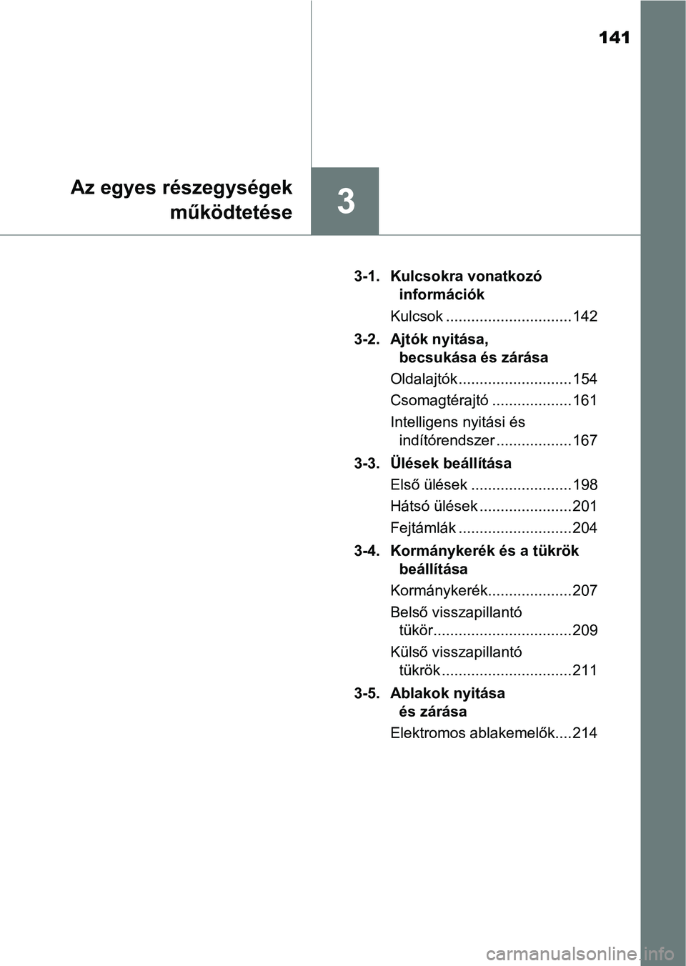 TOYOTA YARIS HATCHBACK 2019  Kezelési útmutató (in Hungarian) 141
3
Az egyes részegységekműködtetése
3-1. Kulcsokra vonatkozó információk
Kulcsok .............................. 142
3-2. Ajtók nyitása,  becsukása és zárása
Oldalajtók ..............