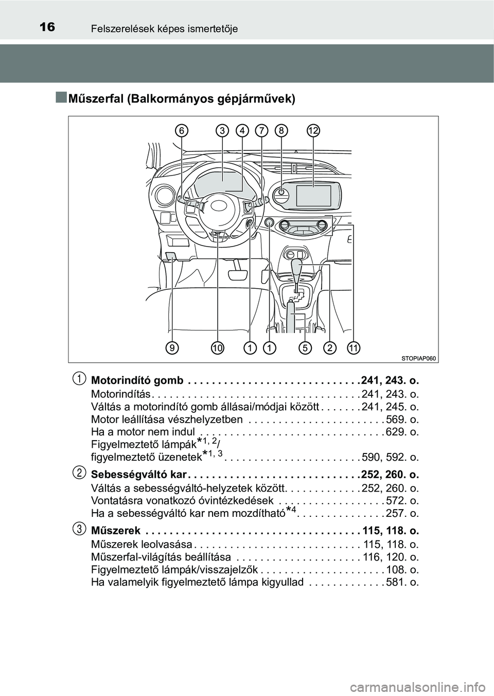 TOYOTA YARIS HATCHBACK 2019 Kezelési útmutató (in Hungarian) 16Felszerelések képes ismertetője
nMűszerfal (Balkormányos gépjárművek)
Motorindító gomb . . . . . . . . . . . . . . . . . . . . . . . . . . . . . 241, 243. o.
Motorindítás . . . . . . . TOYOTA YARIS HATCHBACK 2019 Kezelési útmutató (in Hungarian) 16Felszerelések képes ismertetője
nMűszerfal (Balkormányos gépjárművek)
Motorindító gomb . . . . . . . . . . . . . . . . . . . . . . . . . . . . . 241, 243. o.
Motorindítás . . . . . . .