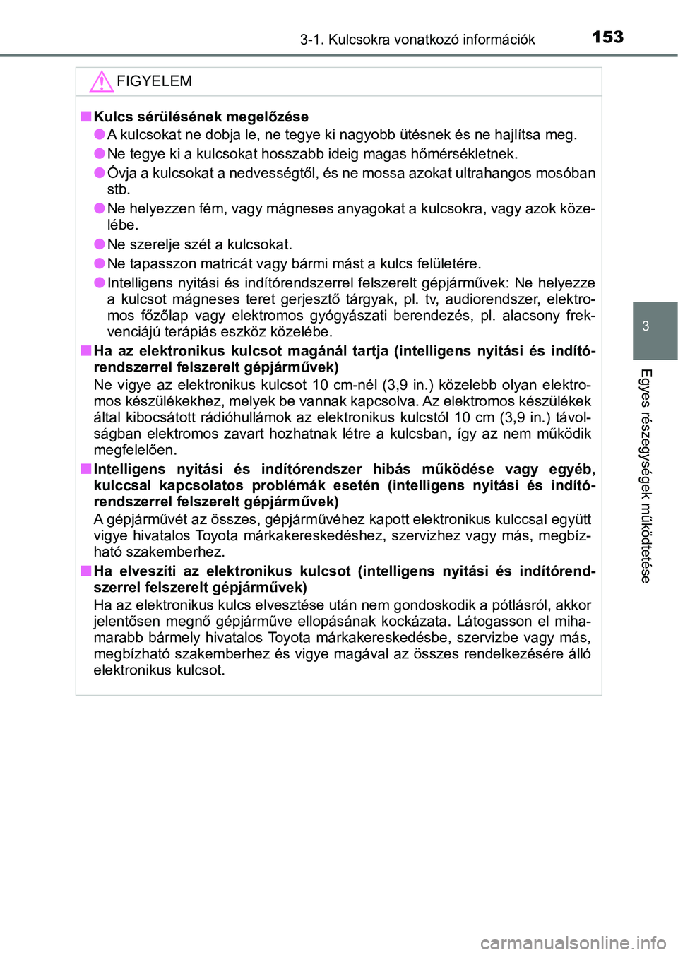TOYOTA YARIS HATCHBACK 2019 Kezelési útmutató (in Hungarian) 1533-1. Kulcsokra vonatkozó információk
3
Egyes részegységek működtetése
FIGYELEM
nKulcs sérülésének megelőzése
lA kulcsokat ne dobja le, ne tegye ki nagyobb ütésnek és ne hajl ítsa TOYOTA YARIS HATCHBACK 2019 Kezelési útmutató (in Hungarian) 1533-1. Kulcsokra vonatkozó információk
3
Egyes részegységek működtetése
FIGYELEM
nKulcs sérülésének megelőzése
lA kulcsokat ne dobja le, ne tegye ki nagyobb ütésnek és ne hajl ítsa