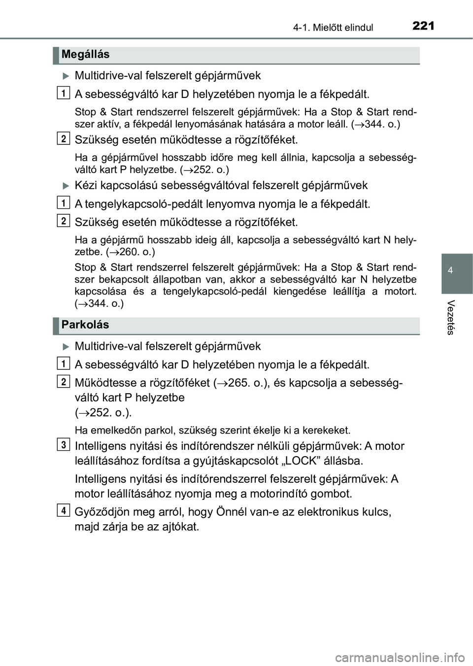 TOYOTA YARIS HATCHBACK 2019 Kezelési útmutató (in Hungarian) 2214-1. Mielőtt elindul
4
Vezetés
Multidrive-val felszerelt gépjárművek
A sebességváltó kar D helyzetében nyomja le a fékpedált.
Stop & Start rendszerrel felszerelt gépjárművek: TOYOTA YARIS HATCHBACK 2019 Kezelési útmutató (in Hungarian) 2214-1. Mielőtt elindul
4
Vezetés
Multidrive-val felszerelt gépjárművek
A sebességváltó kar D helyzetében nyomja le a fékpedált.
Stop & Start rendszerrel felszerelt gépjárművek: