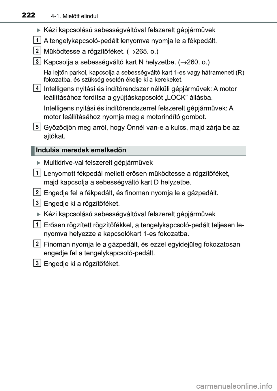 TOYOTA YARIS HATCHBACK 2019 Kezelési útmutató (in Hungarian) 2224-1. Mielőtt elindul
Kézi kapcsolású sebességváltóval felszerelt gépjárművek
A tengelykapcsoló-pedált leny omva nyomja le a fékpedált.
Működtesse a rögzítőféket. ( 265. o. TOYOTA YARIS HATCHBACK 2019 Kezelési útmutató (in Hungarian) 2224-1. Mielőtt elindul
Kézi kapcsolású sebességváltóval felszerelt gépjárművek
A tengelykapcsoló-pedált leny omva nyomja le a fékpedált.
Működtesse a rögzítőféket. ( 265. o.