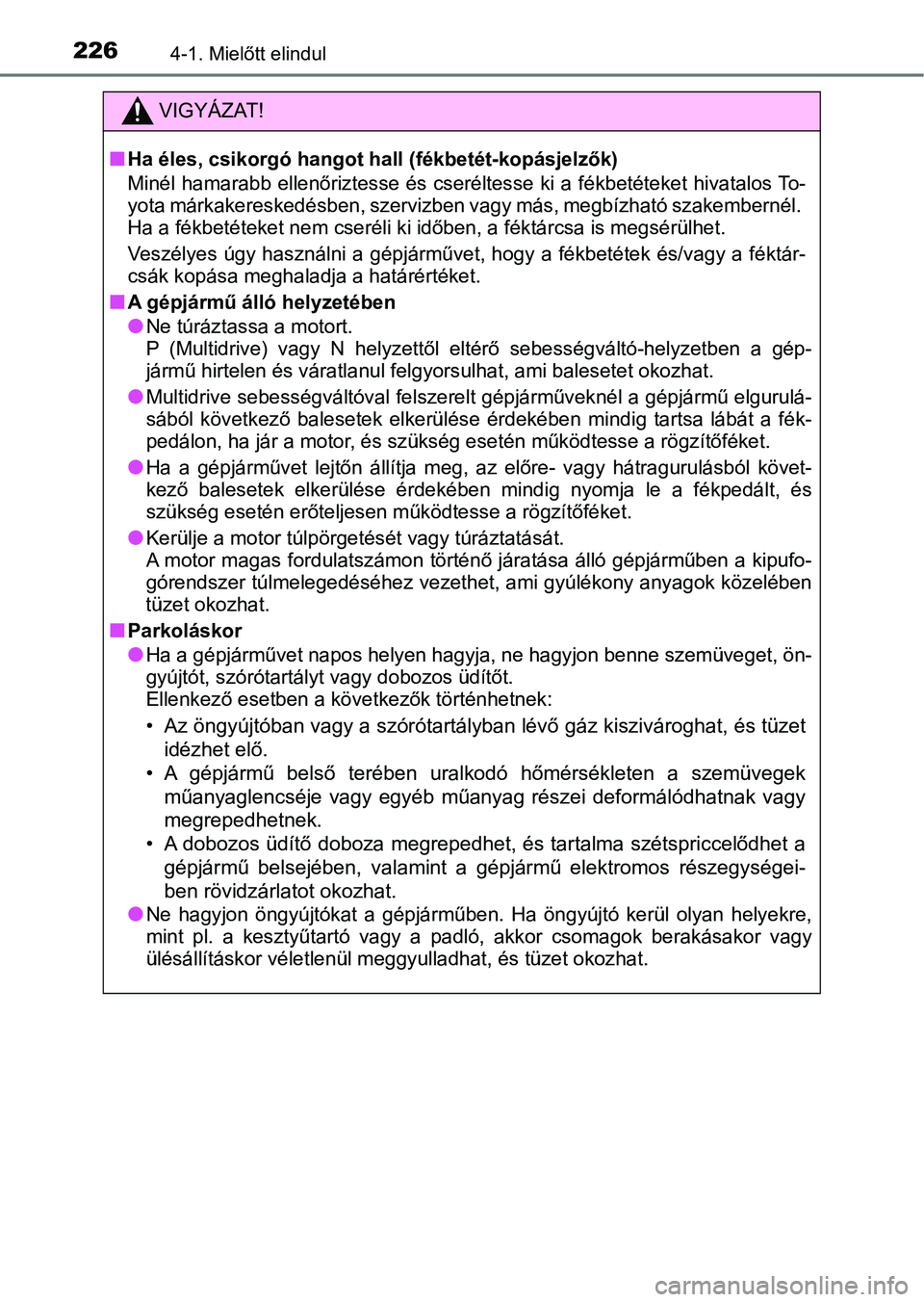 TOYOTA YARIS HATCHBACK 2019 Kezelési útmutató (in Hungarian) 2264-1. Mielőtt elindul
VIGYÁZAT!
nHa éles, csikorgó hangot hall (fékbetét-kopásjelzők)
Minél hamarabb ellenőriztesse és cseréltesse ki a fékbetéteket hivatalos To-
yota márkakeresked TOYOTA YARIS HATCHBACK 2019 Kezelési útmutató (in Hungarian) 2264-1. Mielőtt elindul
VIGYÁZAT!
nHa éles, csikorgó hangot hall (fékbetét-kopásjelzők)
Minél hamarabb ellenőriztesse és cseréltesse ki a fékbetéteket hivatalos To-
yota márkakeresked