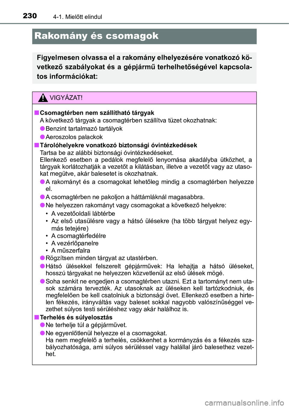 TOYOTA YARIS HATCHBACK 2019 Kezelési útmutató (in Hungarian) 2304-1. Mielőtt elindul
Rakomány és csomagok
Figyelmesen olvassa el a rakomány elhelyezésére vonatkozó kö-
vetkező szabályokat és a gépjármű terhelhetőségével kapcsola-
tos informáci TOYOTA YARIS HATCHBACK 2019 Kezelési útmutató (in Hungarian) 2304-1. Mielőtt elindul
Rakomány és csomagok
Figyelmesen olvassa el a rakomány elhelyezésére vonatkozó kö-
vetkező szabályokat és a gépjármű terhelhetőségével kapcsola-
tos informáci