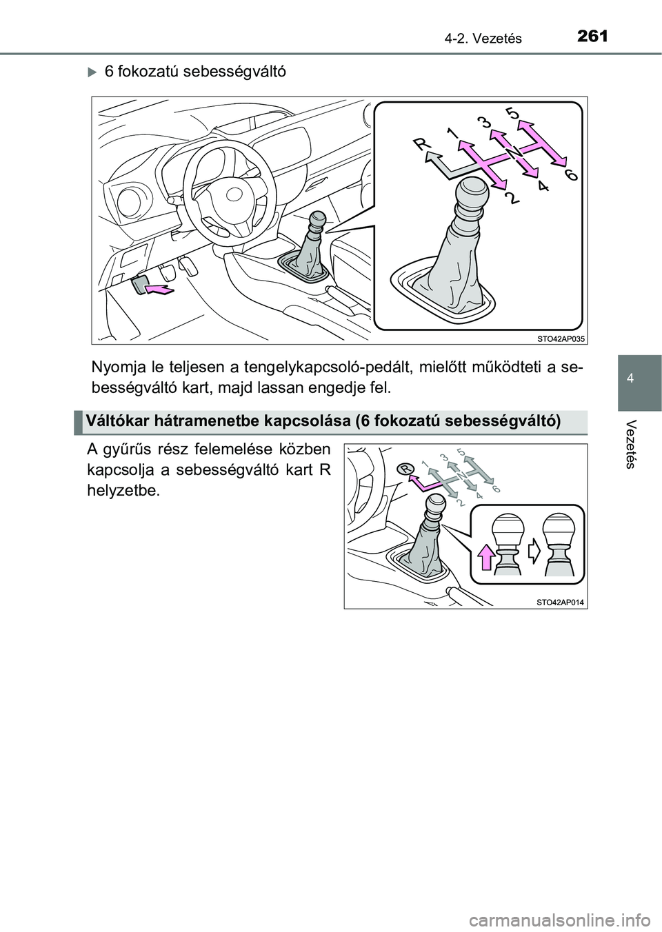 TOYOTA YARIS HATCHBACK 2019 Kezelési útmutató (in Hungarian) 2614-2. Vezetés
4
Vezetés
6 fokozatú sebességváltó
Nyomja le teljesen a tengelykap csoló-pedált, mielőtt működteti a se-
bességváltó kart, maj d lassan engedje fel.
A gyűrűs ré TOYOTA YARIS HATCHBACK 2019 Kezelési útmutató (in Hungarian) 2614-2. Vezetés
4
Vezetés
6 fokozatú sebességváltó
Nyomja le teljesen a tengelykap csoló-pedált, mielőtt működteti a se-
bességváltó kart, maj d lassan engedje fel.
A gyűrűs ré
