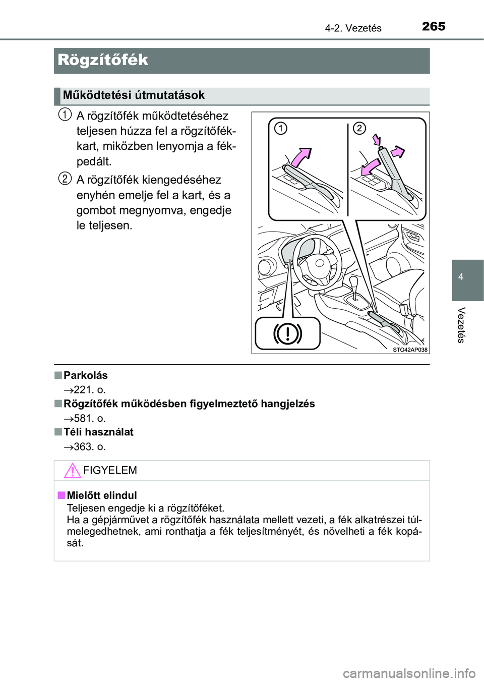TOYOTA YARIS HATCHBACK 2019 Kezelési útmutató (in Hungarian) 265
4
4-2. Vezetés
Vezetés
Rögzítőfék
A rögzítőfék működtetéséhez
teljesen húzza fel a rögzítőfék-
kart, miközben lenyomja a fék-
pedált.
A rögzítőfék kiengedéséhez
enyh TOYOTA YARIS HATCHBACK 2019 Kezelési útmutató (in Hungarian) 265
4
4-2. Vezetés
Vezetés
Rögzítőfék
A rögzítőfék működtetéséhez
teljesen húzza fel a rögzítőfék-
kart, miközben lenyomja a fék-
pedált.
A rögzítőfék kiengedéséhez
enyh