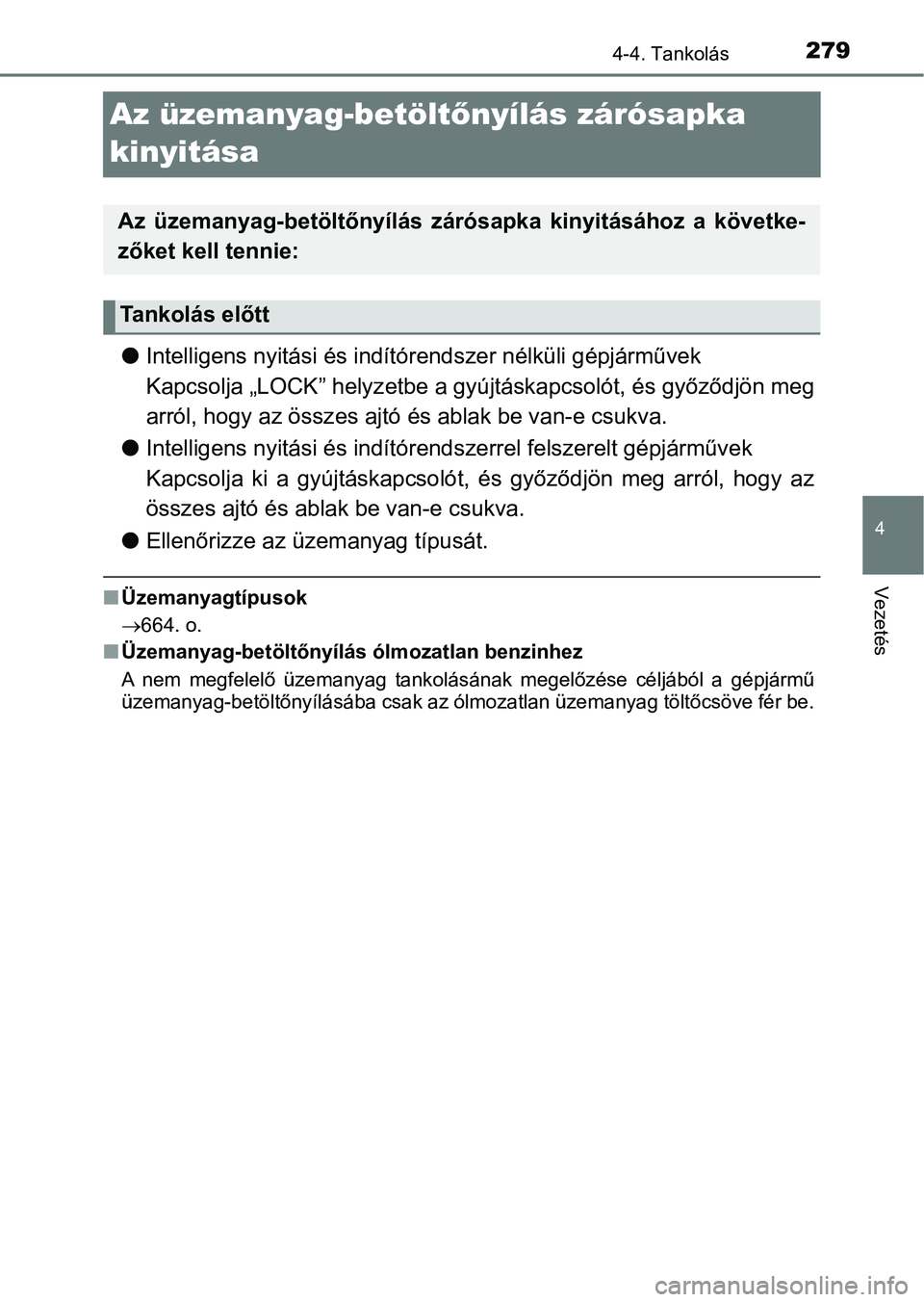 TOYOTA YARIS HATCHBACK 2019 Kezelési útmutató (in Hungarian) 279
4
4-4. Tankolás
Vezetés
Az üzemanyag-betöltőnyílás zárósapka
kinyitása
l Intelligens nyitási és indítór endszer nélküli gépjárművek
Kapcsolja „LOCK” helyz etbe a gyújtásk TOYOTA YARIS HATCHBACK 2019 Kezelési útmutató (in Hungarian) 279
4
4-4. Tankolás
Vezetés
Az üzemanyag-betöltőnyílás zárósapka
kinyitása
l Intelligens nyitási és indítór endszer nélküli gépjárművek
Kapcsolja „LOCK” helyz etbe a gyújtásk