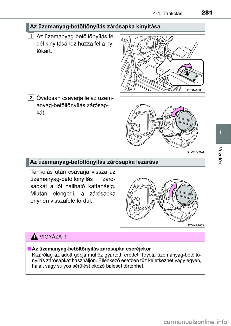 TOYOTA YARIS HATCHBACK 2019 Kezelési útmutató (in Hungarian) 2814-4. Tankolás
4
Vezetés
Az üzemanyag-betöltőnyílás fe-
dél kinyitásához húzza fel a nyi-
tókart.
Óvatosan csavarja le az üzem-
anyag-betöltőnyílás zárósap-
kát.
Tankolás utá TOYOTA YARIS HATCHBACK 2019 Kezelési útmutató (in Hungarian) 2814-4. Tankolás
4
Vezetés
Az üzemanyag-betöltőnyílás fe-
dél kinyitásához húzza fel a nyi-
tókart.
Óvatosan csavarja le az üzem-
anyag-betöltőnyílás zárósap-
kát.
Tankolás utá