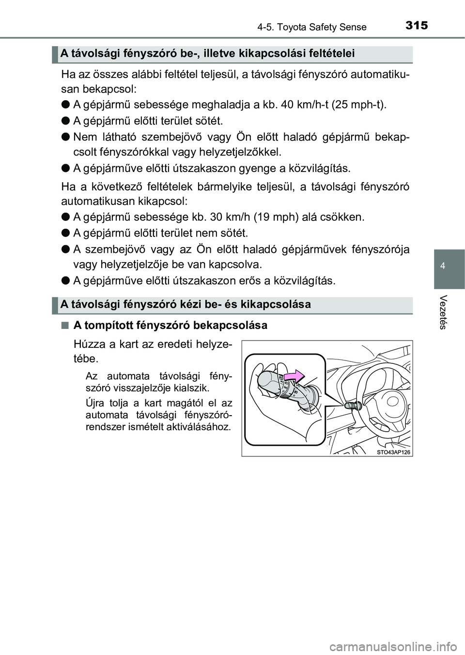 TOYOTA YARIS HATCHBACK 2019 Kezelési útmutató (in Hungarian) 3154-5. Toyota Safety Sense
4
Vezetés
Ha az összes alábbi feltétel teljesül, a távolsági fényszóró au tomatiku-
san bekapcsol:
l A gépjármű sebessége meghaladj a a kb. 40 km/h-t (25 mph- TOYOTA YARIS HATCHBACK 2019 Kezelési útmutató (in Hungarian) 3154-5. Toyota Safety Sense
4
Vezetés
Ha az összes alábbi feltétel teljesül, a távolsági fényszóró au tomatiku-
san bekapcsol:
l A gépjármű sebessége meghaladj a a kb. 40 km/h-t (25 mph-
