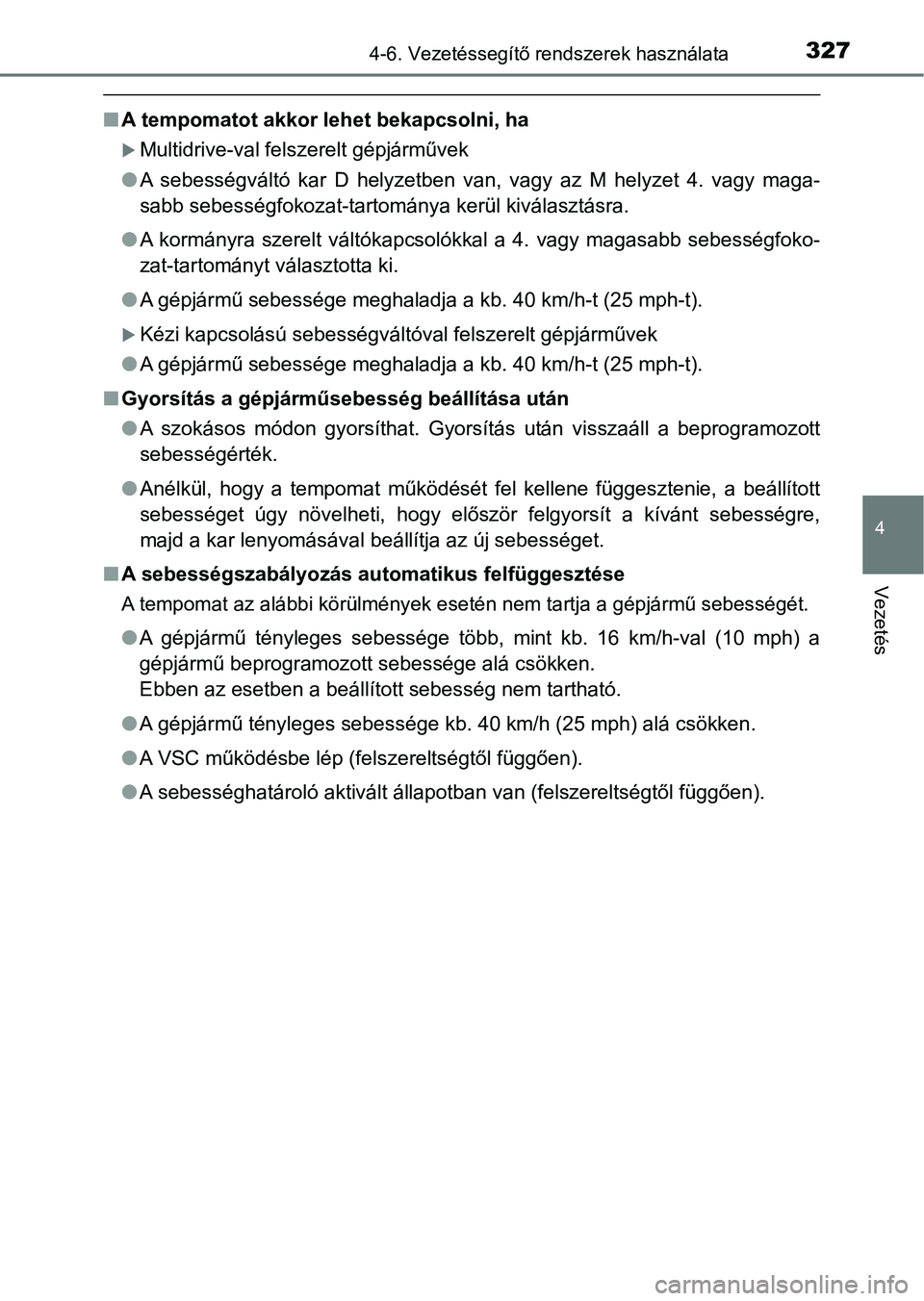 TOYOTA YARIS HATCHBACK 2019 Kezelési útmutató (in Hungarian) 3274-6. Vezetéssegítő rendszerek használata
4
Vezetés
nA tempomatot akkor lehet bekapcsolni, ha
Multidrive-val felszerelt gépjárművek
l A sebességváltó kar D helyzetben van, vagy TOYOTA YARIS HATCHBACK 2019 Kezelési útmutató (in Hungarian) 3274-6. Vezetéssegítő rendszerek használata
4
Vezetés
nA tempomatot akkor lehet bekapcsolni, ha
Multidrive-val felszerelt gépjárművek
l A sebességváltó kar D helyzetben van, vagy