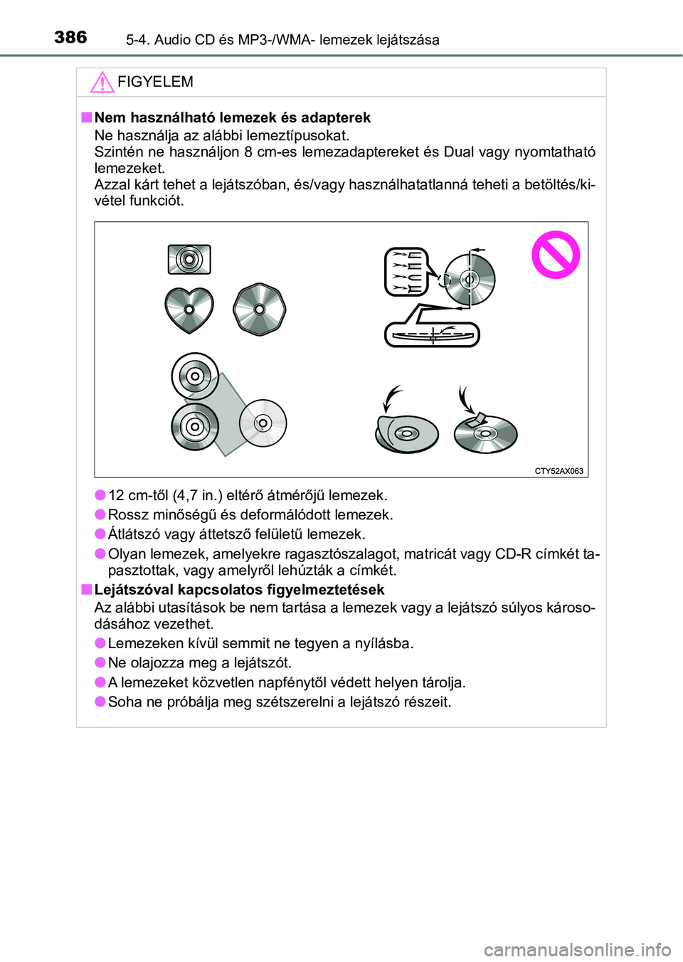 TOYOTA YARIS HATCHBACK 2019 Kezelési útmutató (in Hungarian) 3865-4. Audio CD és MP3-/WMA- lemezek lejátszása
FIGYELEM
nNem használható lemezek és adapterek
Ne használja az alábbi lemeztípusokat.
Szintén ne használjon 8 cm-es lemezadaptereket és Du TOYOTA YARIS HATCHBACK 2019 Kezelési útmutató (in Hungarian) 3865-4. Audio CD és MP3-/WMA- lemezek lejátszása
FIGYELEM
nNem használható lemezek és adapterek
Ne használja az alábbi lemeztípusokat.
Szintén ne használjon 8 cm-es lemezadaptereket és Du