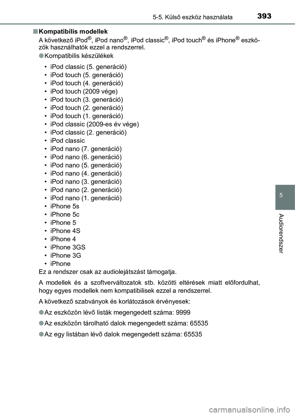 TOYOTA YARIS HATCHBACK 2019 Kezelési útmutató (in Hungarian) 3935-5. Külső eszköz használata
5
Audiorendszer
nKompatibilis modellek
A következő iPod®, iPod nano®, iPod classic®, iPod touch® és iPhone® eszkö-
zök használhatók ezzel a rendszerrel. TOYOTA YARIS HATCHBACK 2019 Kezelési útmutató (in Hungarian) 3935-5. Külső eszköz használata
5
Audiorendszer
nKompatibilis modellek
A következő iPod®, iPod nano®, iPod classic®, iPod touch® és iPhone® eszkö-
zök használhatók ezzel a rendszerrel.