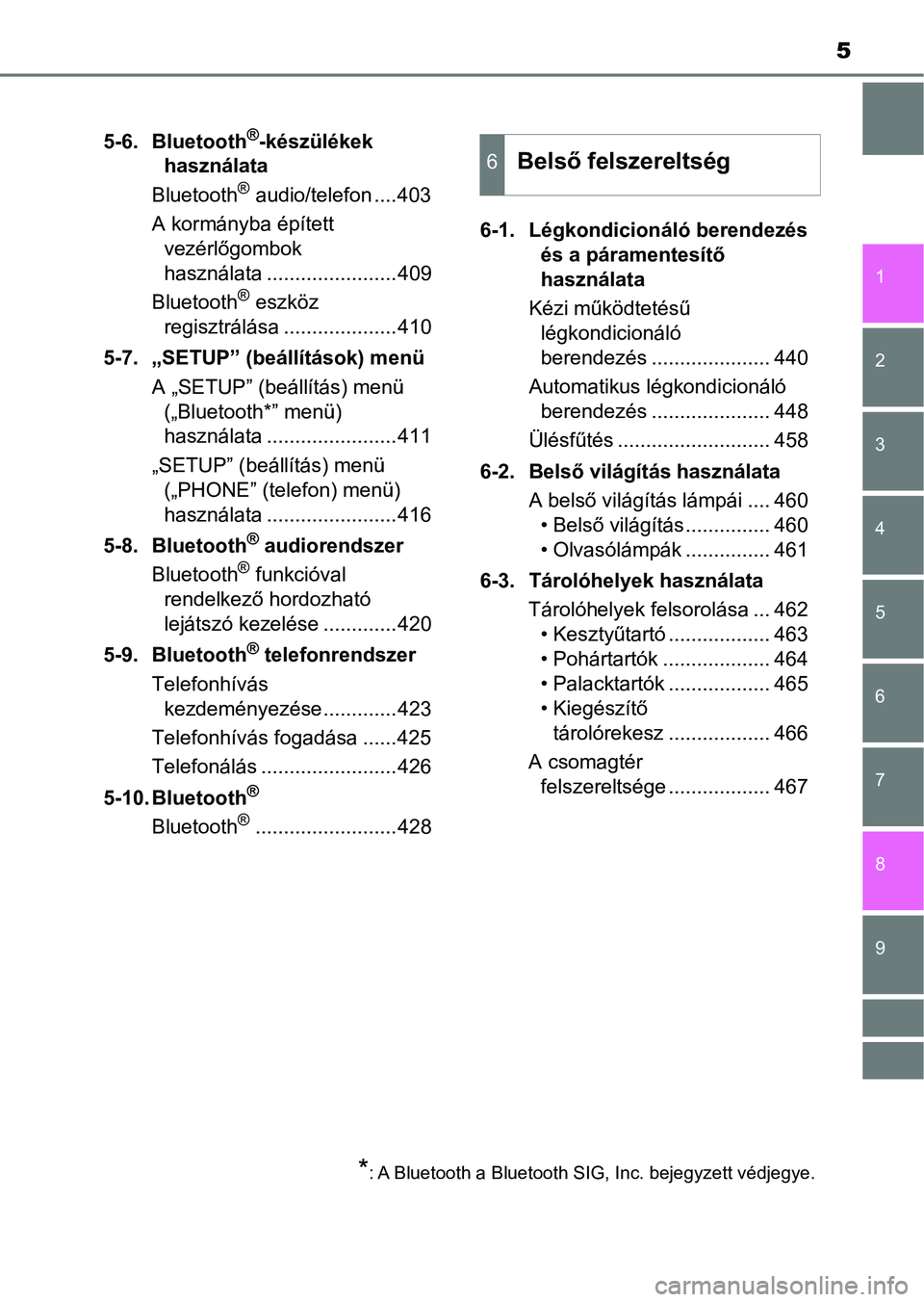 TOYOTA YARIS HATCHBACK 2019  Kezelési útmutató (in Hungarian) 5
1
7
8 6 5
4
3
2
9
5-6. Bluetooth®-készülékek 
használata
Bluetooth
® audio/telefon ....403
A kormányba épített  vezérlőgombok 
használata .......................409
Bluetooth
® eszköz 