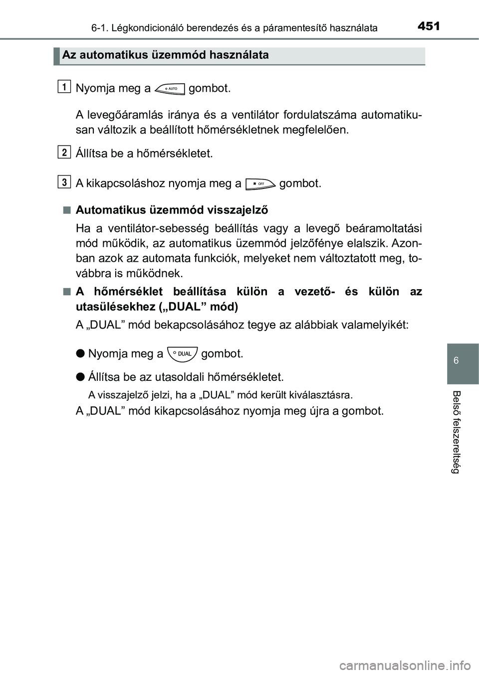TOYOTA YARIS HATCHBACK 2019 Kezelési útmutató (in Hungarian) 4516-1. Légkondicionáló berendezés és a páramentesítő használata
6
Belső felszereltség
Nyomja meg a gombot.
A levegőáramlás iránya és a ventilátor fordulatszáma automatiku-
TOYOTA YARIS HATCHBACK 2019 Kezelési útmutató (in Hungarian) 4516-1. Légkondicionáló berendezés és a páramentesítő használata
6
Belső felszereltség
Nyomja meg a gombot.
A levegőáramlás iránya és a ventilátor fordulatszáma automatiku-