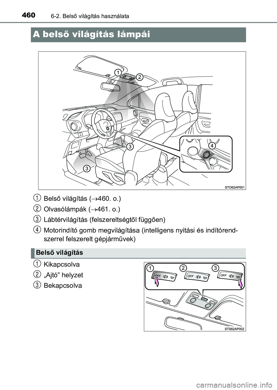 TOYOTA YARIS HATCHBACK 2019 Kezelési útmutató (in Hungarian) 4606-2. Belső világítás használata
A belső világítás lámpái
Kikapcsolva
„Ajtó” helyzet
Bekapcsolva
Belső világítás ( 460. o.)
Olvasólámpák ( 461. o.)
Lábtérvilágítás TOYOTA YARIS HATCHBACK 2019 Kezelési útmutató (in Hungarian) 4606-2. Belső világítás használata
A belső világítás lámpái
Kikapcsolva
„Ajtó” helyzet
Bekapcsolva
Belső világítás ( 460. o.)
Olvasólámpák ( 461. o.)
Lábtérvilágítás