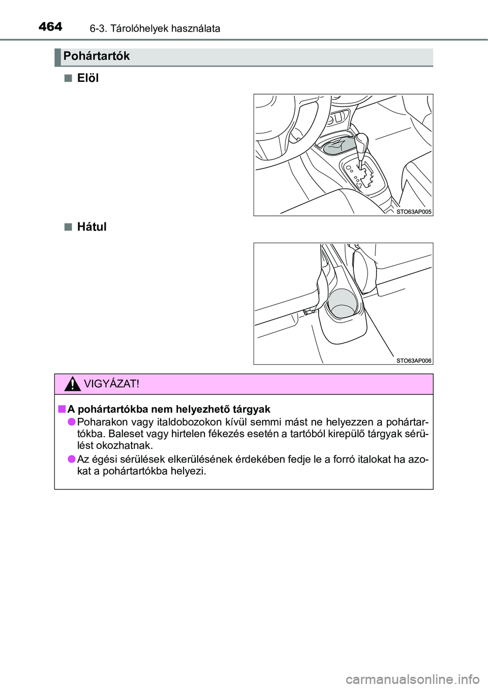 TOYOTA YARIS HATCHBACK 2019  Kezelési útmutató (in Hungarian) 4646-3. Tárolóhelyek használata
nElöl
nHátul
Pohártartók
VIGYÁZAT!
nA pohártartókba nem helyezhető tárgyak
lPoharakon vagy  italdobozokon  kívü l semmi mást ne  helyezzen a pohártar-
t