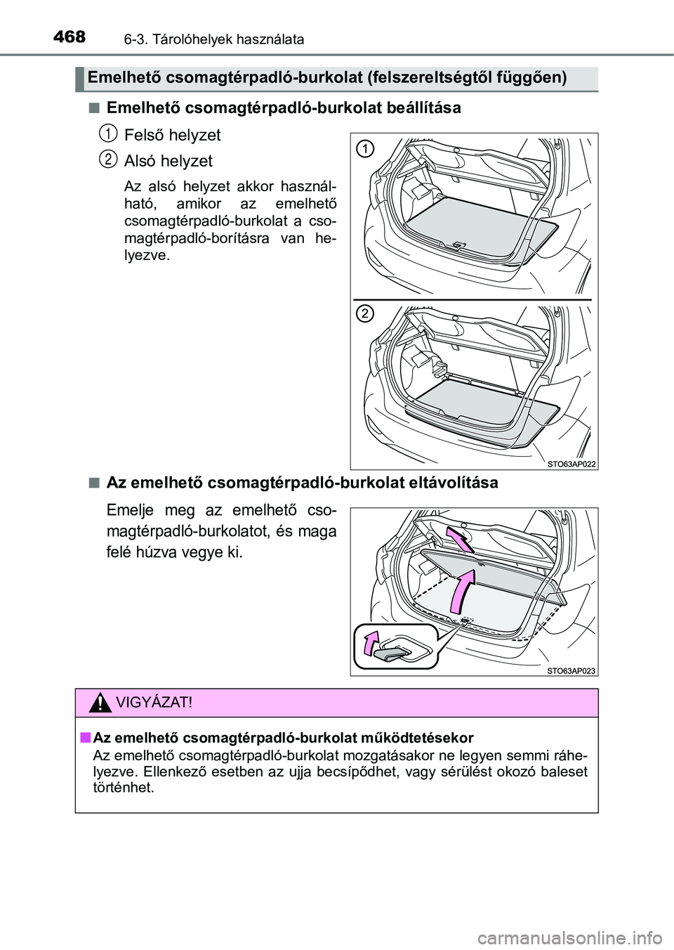 TOYOTA YARIS HATCHBACK 2019  Kezelési útmutató (in Hungarian) 4686-3. Tárolóhelyek használata
nEmelhető csomagtérpadló-burkolat beállítása
Felső helyzet
Alsó helyzet
Az  alsó  helyzet  akkor  használ-
ható,  amikor  az  emelhető
csomagtérpadló-b