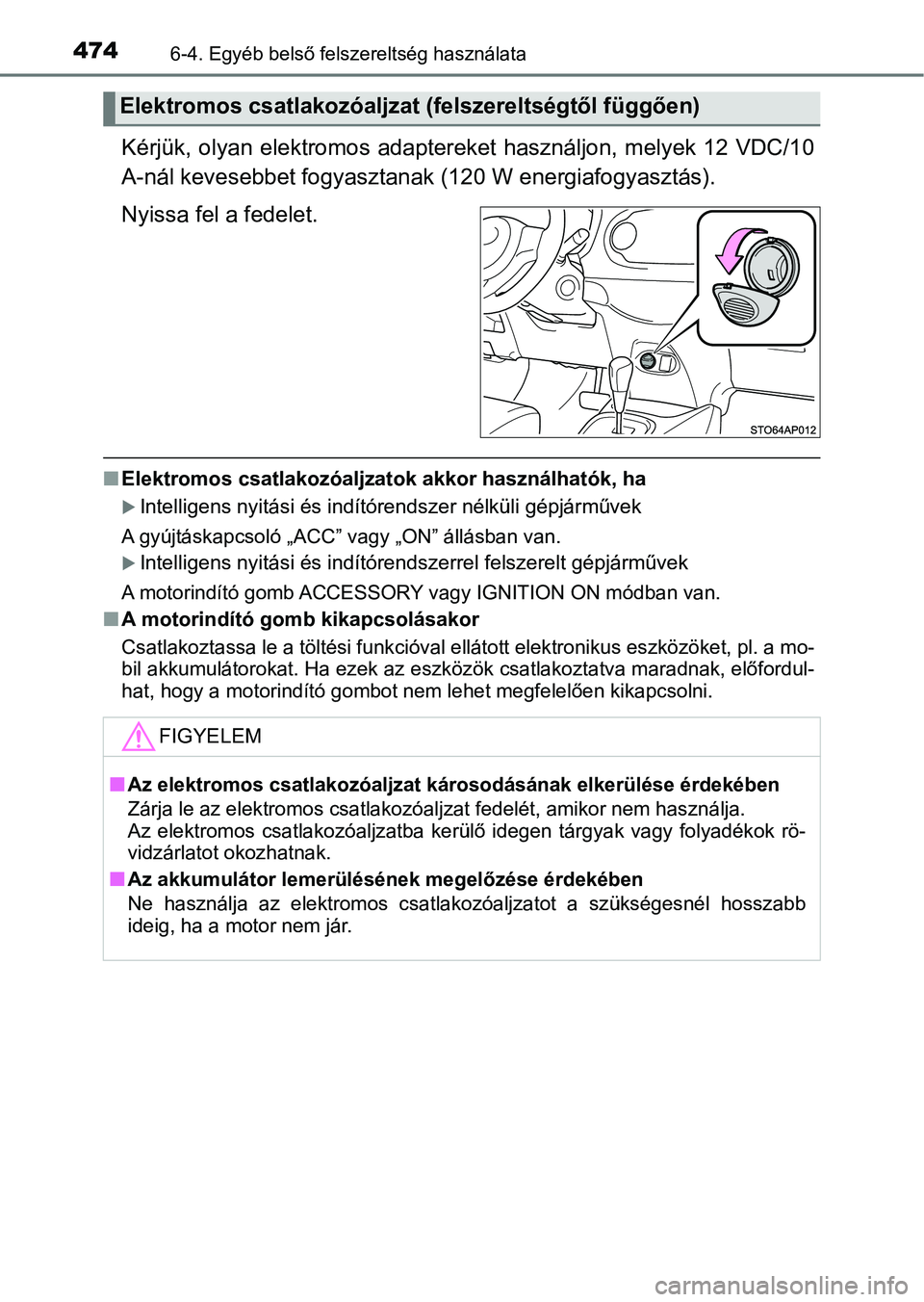 TOYOTA YARIS HATCHBACK 2019 Kezelési útmutató (in Hungarian) 4746-4. Egyéb belső felszereltség használata
Kérjük, olyan elektromos adaptereket használjon, melyek 12 VDC/10
A-nál kevesebbet fogyasztanak (120 W energiafogyasztás).
Nyissa fel a fedelet.
TOYOTA YARIS HATCHBACK 2019 Kezelési útmutató (in Hungarian) 4746-4. Egyéb belső felszereltség használata
Kérjük, olyan elektromos adaptereket használjon, melyek 12 VDC/10
A-nál kevesebbet fogyasztanak (120 W energiafogyasztás).
Nyissa fel a fedelet.