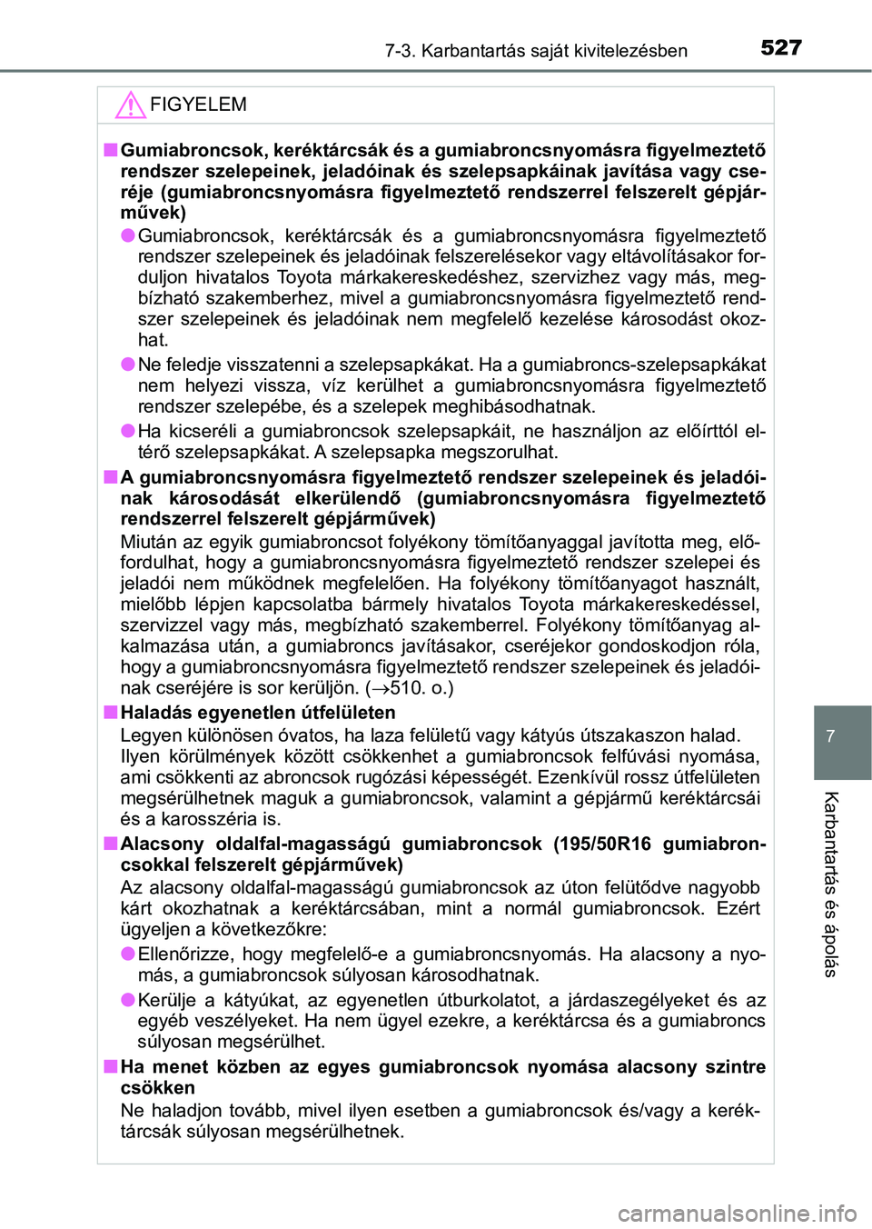 TOYOTA YARIS HATCHBACK 2019 Kezelési útmutató (in Hungarian) 5277-3. Karbantartás saját kivitelezésben
7
Karbantartás és ápolás
FIGYELEM
nGumiabroncsok, keréktárcsák és a gumiabroncsnyomásra figyelmeztető
rendszer szelepeinek, jeladóin ak és TOYOTA YARIS HATCHBACK 2019 Kezelési útmutató (in Hungarian) 5277-3. Karbantartás saját kivitelezésben
7
Karbantartás és ápolás
FIGYELEM
nGumiabroncsok, keréktárcsák és a gumiabroncsnyomásra figyelmeztető
rendszer szelepeinek, jeladóin ak és