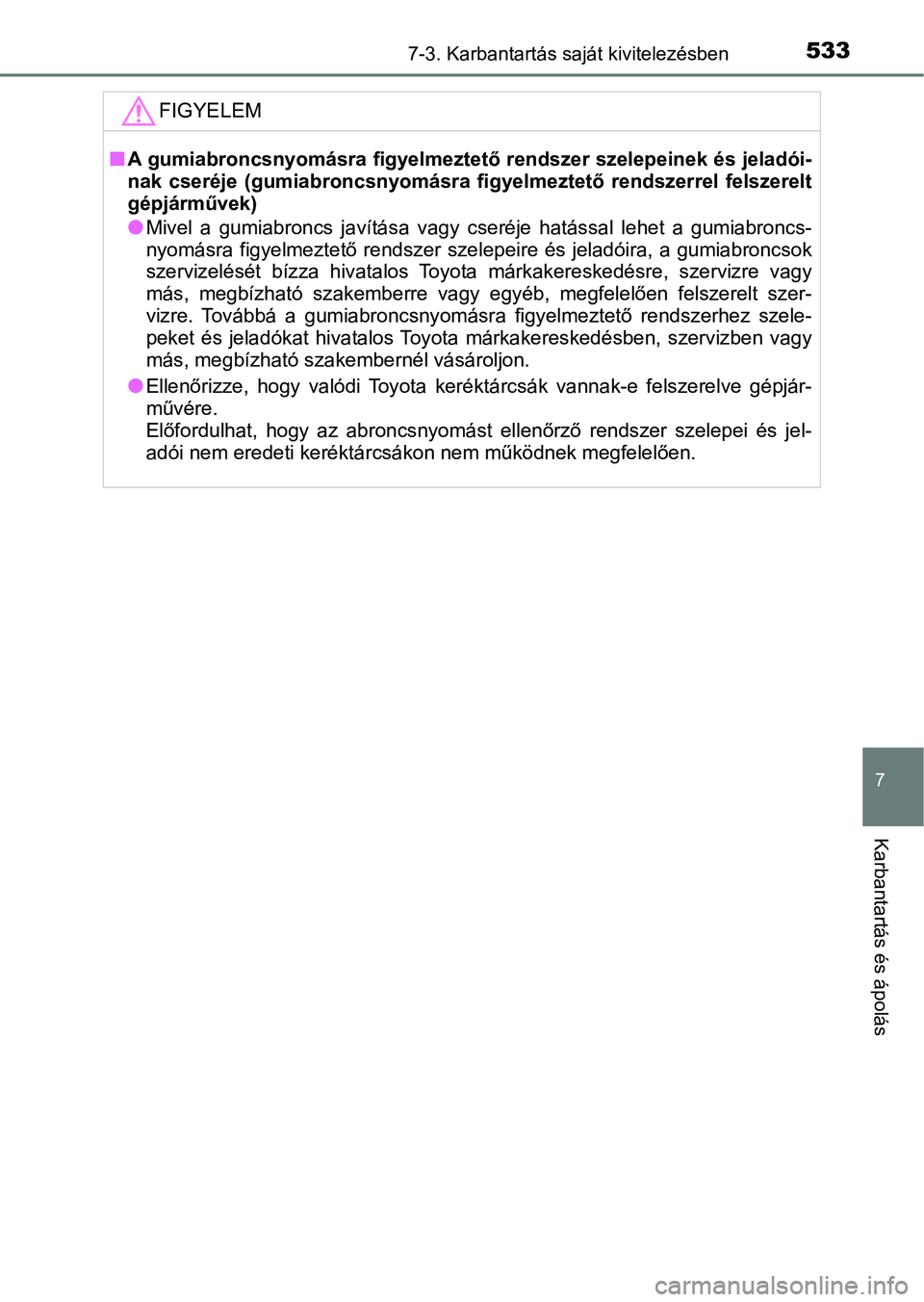 TOYOTA YARIS HATCHBACK 2019 Kezelési útmutató (in Hungarian) 5337-3. Karbantartás saját kivitelezésben
7
Karbantartás és ápolás
FIGYELEM
nA gumiabroncsnyomásra figyelmeztető rendszer szelepeinek és jeladói-
nak cseréje (gumiabroncsnyomásra figye TOYOTA YARIS HATCHBACK 2019 Kezelési útmutató (in Hungarian) 5337-3. Karbantartás saját kivitelezésben
7
Karbantartás és ápolás
FIGYELEM
nA gumiabroncsnyomásra figyelmeztető rendszer szelepeinek és jeladói-
nak cseréje (gumiabroncsnyomásra figye