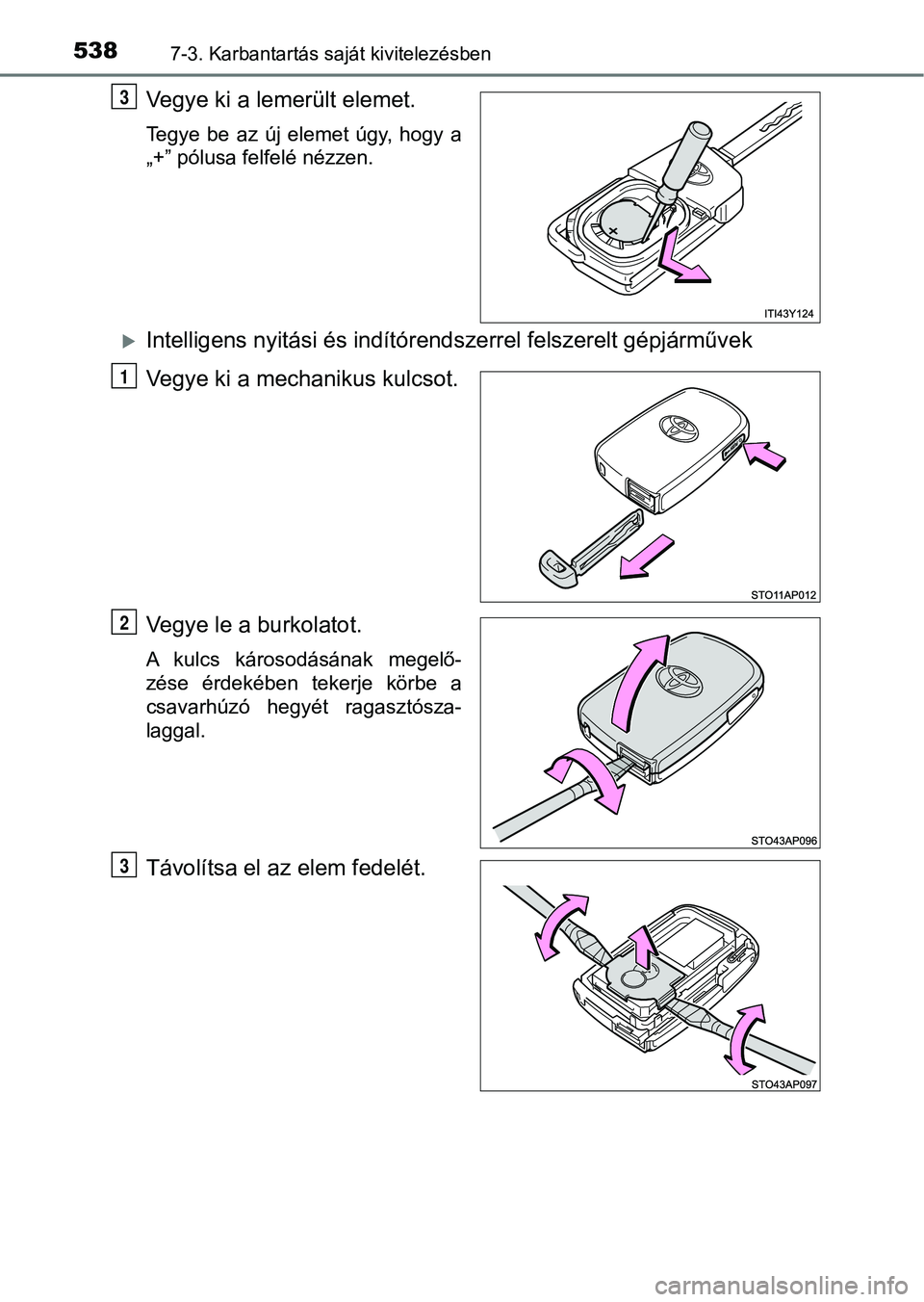 TOYOTA YARIS HATCHBACK 2019 Kezelési útmutató (in Hungarian) 5387-3. Karbantartás saját kivitelezésben
Vegye ki a lemerült elemet.
Tegye be az új elemet úgy, hogy a
„+” pólusa felfelé nézzen.
Intelligens nyitási és indítórendszerrel f TOYOTA YARIS HATCHBACK 2019 Kezelési útmutató (in Hungarian) 5387-3. Karbantartás saját kivitelezésben
Vegye ki a lemerült elemet.
Tegye be az új elemet úgy, hogy a
„+” pólusa felfelé nézzen.
Intelligens nyitási és indítórendszerrel f