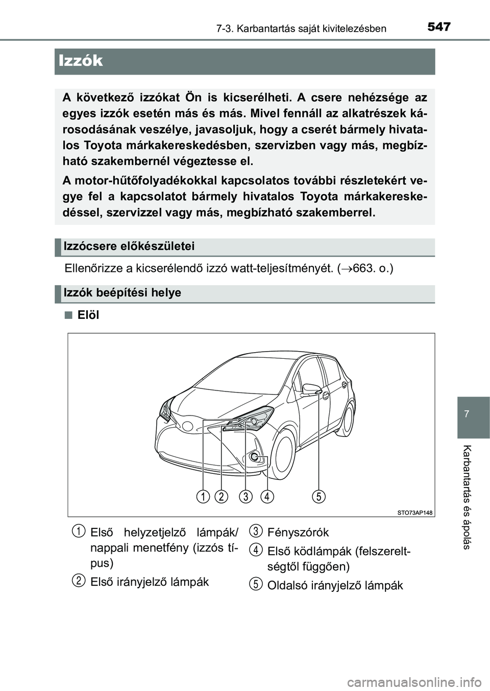 TOYOTA YARIS HATCHBACK 2019  Kezelési útmutató (in Hungarian) 5477-3. Karbantartás saját kivitelezésben
7
Karbantartás és ápolás
Izzók
Ellenőrizze a kicserélendő izzó watt-teljesítményét. (663. o.)
nElöl
A  következő  izzókat  Ön  is  kics