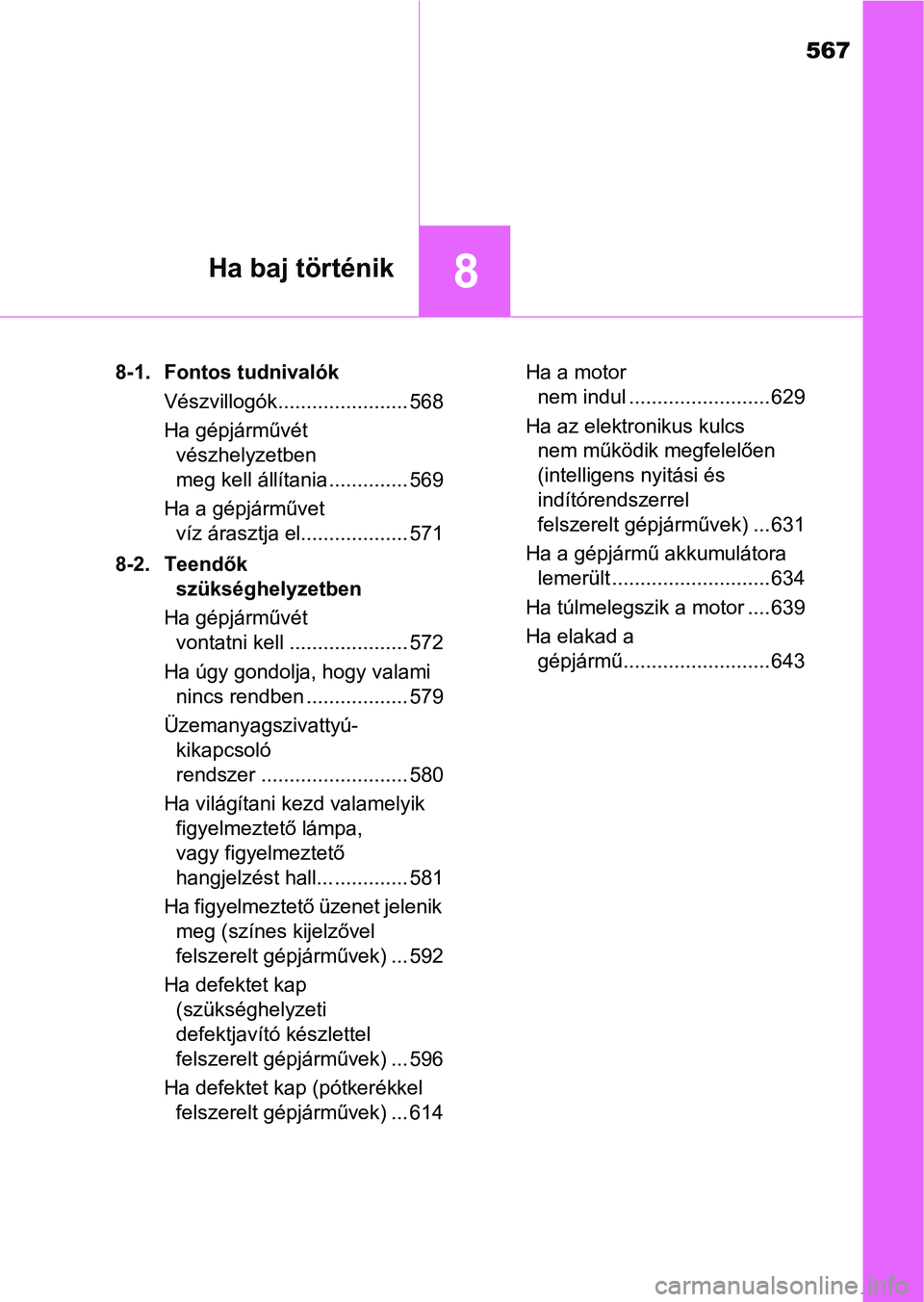 TOYOTA YARIS HATCHBACK 2019  Kezelési útmutató (in Hungarian) 567
8Ha baj történik
8-1. Fontos tudnivalókVészvillogók....................... 568
Ha gépjárművét vészhelyzetben 
meg kell állítania .............. 569
Ha a gépjárművet  víz árasztja 