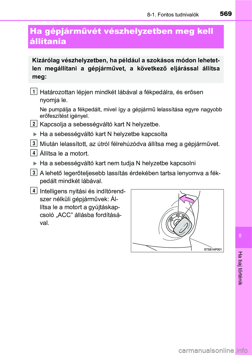 TOYOTA YARIS HATCHBACK 2019  Kezelési útmutató (in Hungarian) 5698-1. Fontos tudnivalók
8
Ha baj történik
Ha gépjárművét vészhelyzetben meg kell 
állítania
Határozottan lépjen mindkét láb ával a fékpedálra, és erősen 
nyomja le.
Ne pumpálja a
