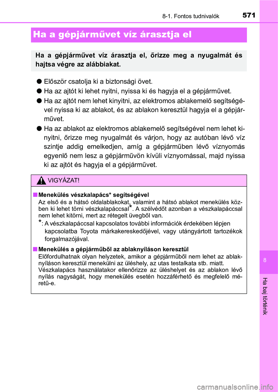 TOYOTA YARIS HATCHBACK 2019 Kezelési útmutató (in Hungarian) 5718-1. Fontos tudnivalók
8
Ha baj történik
Ha a gépjárművet víz árasztja el
l Először csatolja ki a biztonsági övet.
l Ha az ajtót ki lehet nyitni, nyissa ki és hagyja el a gépjárműv TOYOTA YARIS HATCHBACK 2019 Kezelési útmutató (in Hungarian) 5718-1. Fontos tudnivalók
8
Ha baj történik
Ha a gépjárművet víz árasztja el
l Először csatolja ki a biztonsági övet.
l Ha az ajtót ki lehet nyitni, nyissa ki és hagyja el a gépjárműv