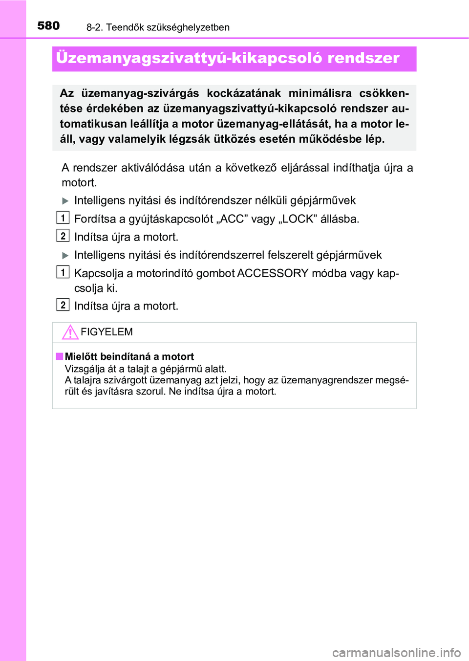 TOYOTA YARIS HATCHBACK 2019 Kezelési útmutató (in Hungarian) 5808-2. Teendők szükséghelyzetben
Üzemanyagszivattyú-kikapcsoló rendszer
A rendszer aktiválódása után a következő eljárással indíthatja újra a
motort.
Intelligens nyitási TOYOTA YARIS HATCHBACK 2019 Kezelési útmutató (in Hungarian) 5808-2. Teendők szükséghelyzetben
Üzemanyagszivattyú-kikapcsoló rendszer
A rendszer aktiválódása után a következő eljárással indíthatja újra a
motort.
Intelligens nyitási
