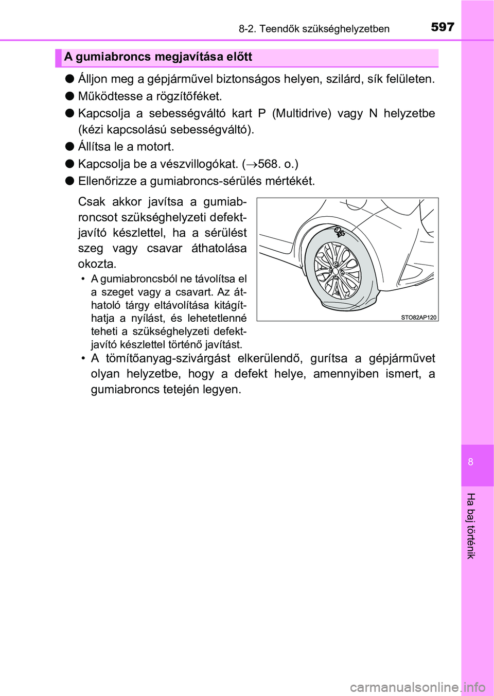 TOYOTA YARIS HATCHBACK 2019 Kezelési útmutató (in Hungarian) 5978-2. Teendők szükséghelyzetben
8
Ha baj történik
lÁlljon meg a gépjárművel biztonságos helyen, szilárd, sík felületen.
l Működtesse a rögzítőféket.
l Kapcsolja a sebességvált TOYOTA YARIS HATCHBACK 2019 Kezelési útmutató (in Hungarian) 5978-2. Teendők szükséghelyzetben
8
Ha baj történik
lÁlljon meg a gépjárművel biztonságos helyen, szilárd, sík felületen.
l Működtesse a rögzítőféket.
l Kapcsolja a sebességvált
