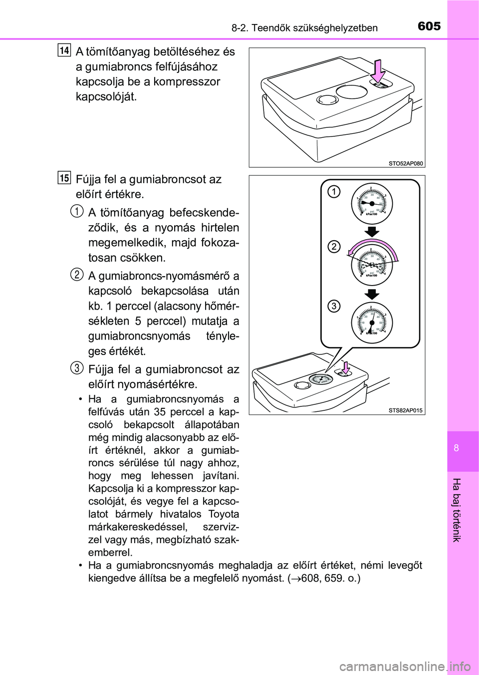 TOYOTA YARIS HATCHBACK 2019  Kezelési útmutató (in Hungarian) 6058-2. Teendők szükséghelyzetben
8
Ha baj történik
A tömítőanyag betöltéséhez és 
a gumiabroncs felfújásához 
kapcsolja be a kompresszor 
kapcsolóját.
Fújja fel a gumiabroncsot az 
