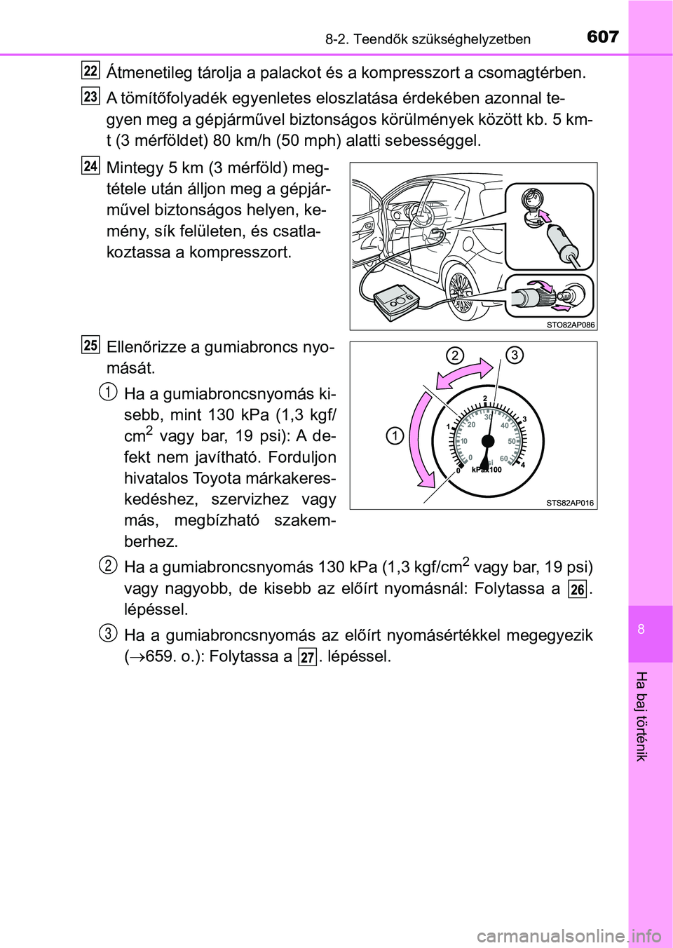 TOYOTA YARIS HATCHBACK 2019  Kezelési útmutató (in Hungarian) 6078-2. Teendők szükséghelyzetben
8
Ha baj történik
Átmenetileg tárolja a palackot és a kompresszort a csomagtérben.
A tömítőfolyadék egyenletes el oszlatása érdekében azonnal te-
gyen