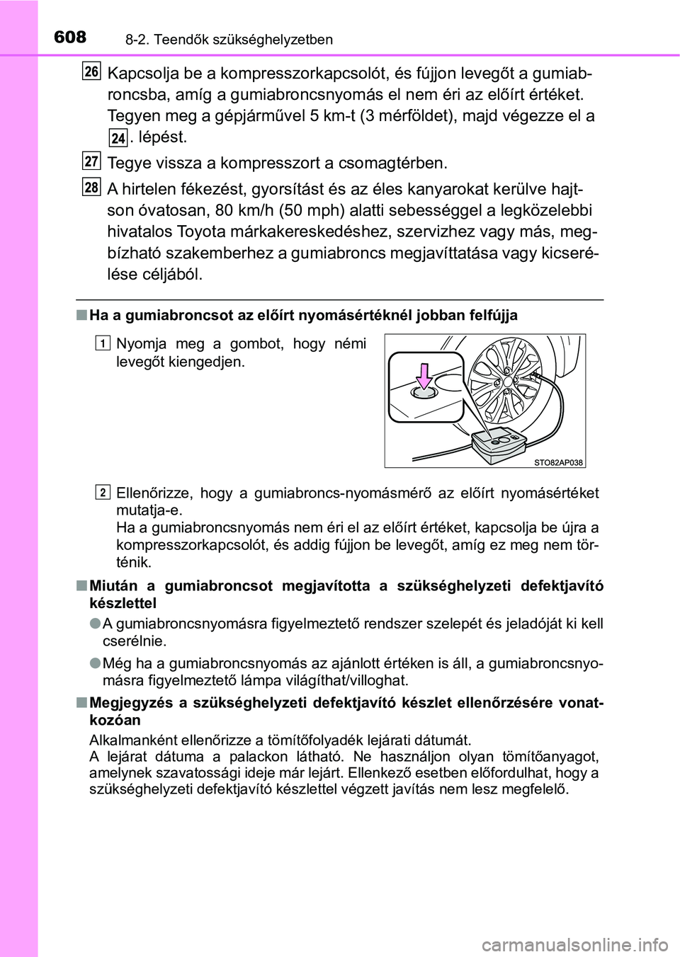 TOYOTA YARIS HATCHBACK 2019  Kezelési útmutató (in Hungarian) 6088-2. Teendők szükséghelyzetben
Kapcsolja be a kompresszorkapcsolót, és fújjon levegőt a gumiab-
roncsba, amíg a gumiabroncsnyomás  el nem éri az előírt értéket. 
Tegyen meg a gépjár