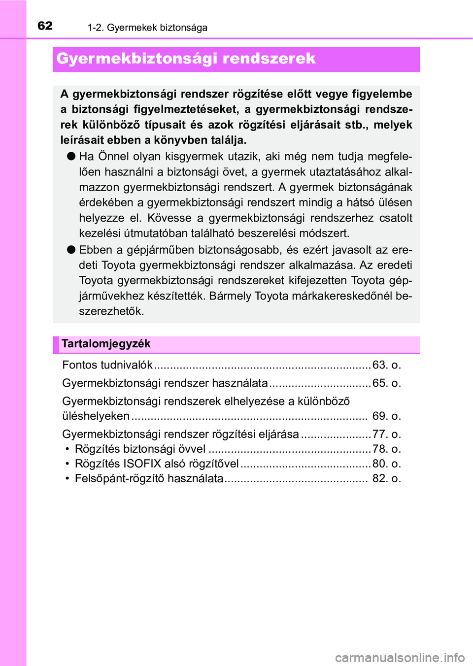 TOYOTA YARIS HATCHBACK 2019 Kezelési útmutató (in Hungarian) 621-2. Gyermekek biztonsága
Gyermekbiztonsági rendszerek
Fontos tudnivalók .................................................................... 63. o.
Gyermekbiztonsági rendszer has ználata ..... TOYOTA YARIS HATCHBACK 2019 Kezelési útmutató (in Hungarian) 621-2. Gyermekek biztonsága
Gyermekbiztonsági rendszerek
Fontos tudnivalók .................................................................... 63. o.
Gyermekbiztonsági rendszer has ználata .....