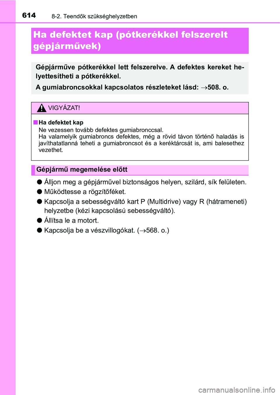 TOYOTA YARIS HATCHBACK 2019 Kezelési útmutató (in Hungarian) 6148-2. Teendők szükséghelyzetben
Ha defektet kap (pótkerékkel felszerelt
gépjárművek)
l Álljon meg a gépjárművel biztonságos helyen, szilárd, sík felületen.
l Működtesse a rögzít TOYOTA YARIS HATCHBACK 2019 Kezelési útmutató (in Hungarian) 6148-2. Teendők szükséghelyzetben
Ha defektet kap (pótkerékkel felszerelt
gépjárművek)
l Álljon meg a gépjárművel biztonságos helyen, szilárd, sík felületen.
l Működtesse a rögzít