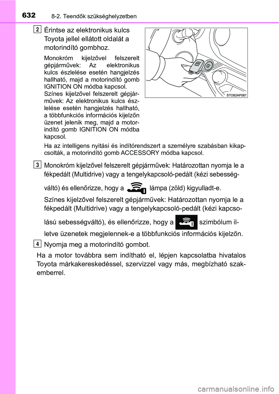TOYOTA YARIS HATCHBACK 2019 Kezelési útmutató (in Hungarian) 6328-2. Teendők szükséghelyzetben
Érintse az elektronikus kulcs
Toyota jellel ellátott oldalát a
motorindító gombhoz.
Monokróm kijelzővel felszerelt
gépjárművek: Az elektronikus
kul TOYOTA YARIS HATCHBACK 2019 Kezelési útmutató (in Hungarian) 6328-2. Teendők szükséghelyzetben
Érintse az elektronikus kulcs
Toyota jellel ellátott oldalát a
motorindító gombhoz.
Monokróm kijelzővel felszerelt
gépjárművek: Az elektronikus
kul