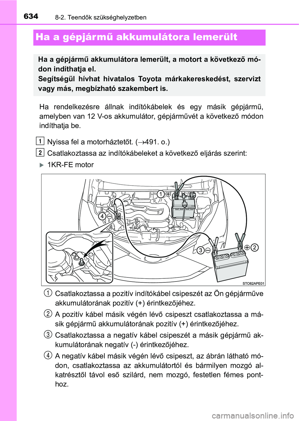 TOYOTA YARIS HATCHBACK 2019 Kezelési útmutató (in Hungarian) 6348-2. Teendők szükséghelyzetben
Ha a gépjármű akkumulátora lemerült
Ha rendelkezésre állnak indítók ábelek és egy másik gépjármű,
amelyben van 12 V-os akkumulátor , gépjá TOYOTA YARIS HATCHBACK 2019 Kezelési útmutató (in Hungarian) 6348-2. Teendők szükséghelyzetben
Ha a gépjármű akkumulátora lemerült
Ha rendelkezésre állnak indítók ábelek és egy másik gépjármű,
amelyben van 12 V-os akkumulátor , gépjá